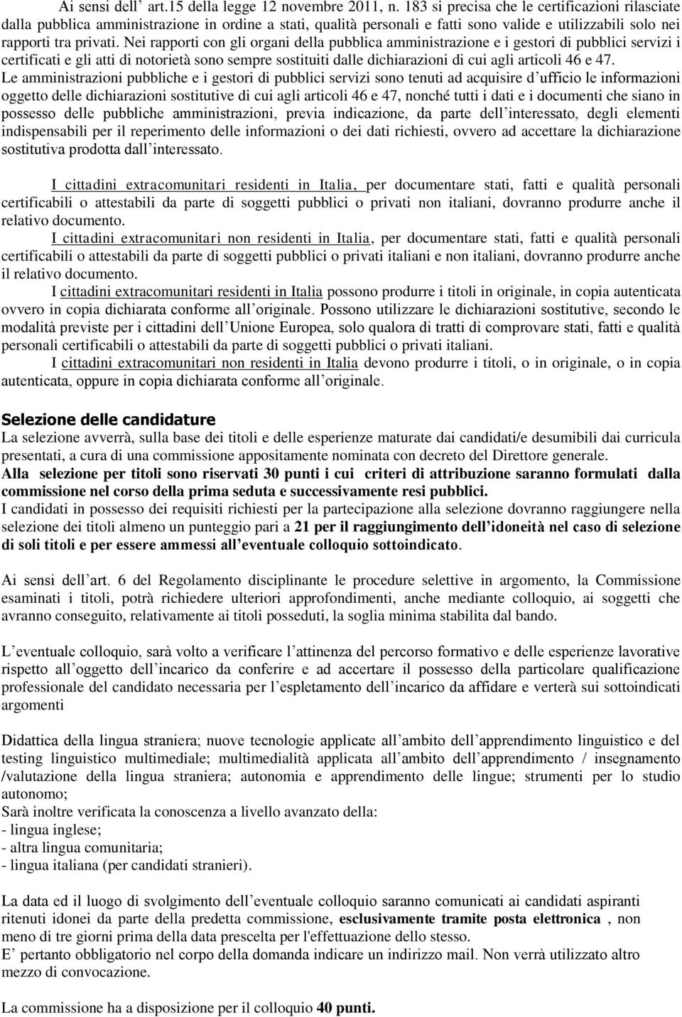 Nei rapporti con gli organi della pubblica amministrazione e i gestori di pubblici servizi i certificati e gli atti di notorietà sono sempre sostituiti dalle dichiarazioni di cui agli articoli 46 e