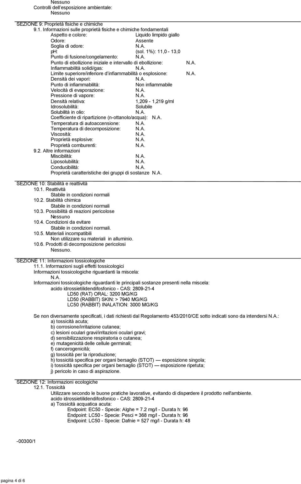 1%): 11,0-13,0 Punto di fusione/congelamento: Punto di ebollizione iniziale e intervallo di ebollizione: Infiammabilità solidi/gas: Limite superiore/inferiore d infiammabilità o esplosione: Densità