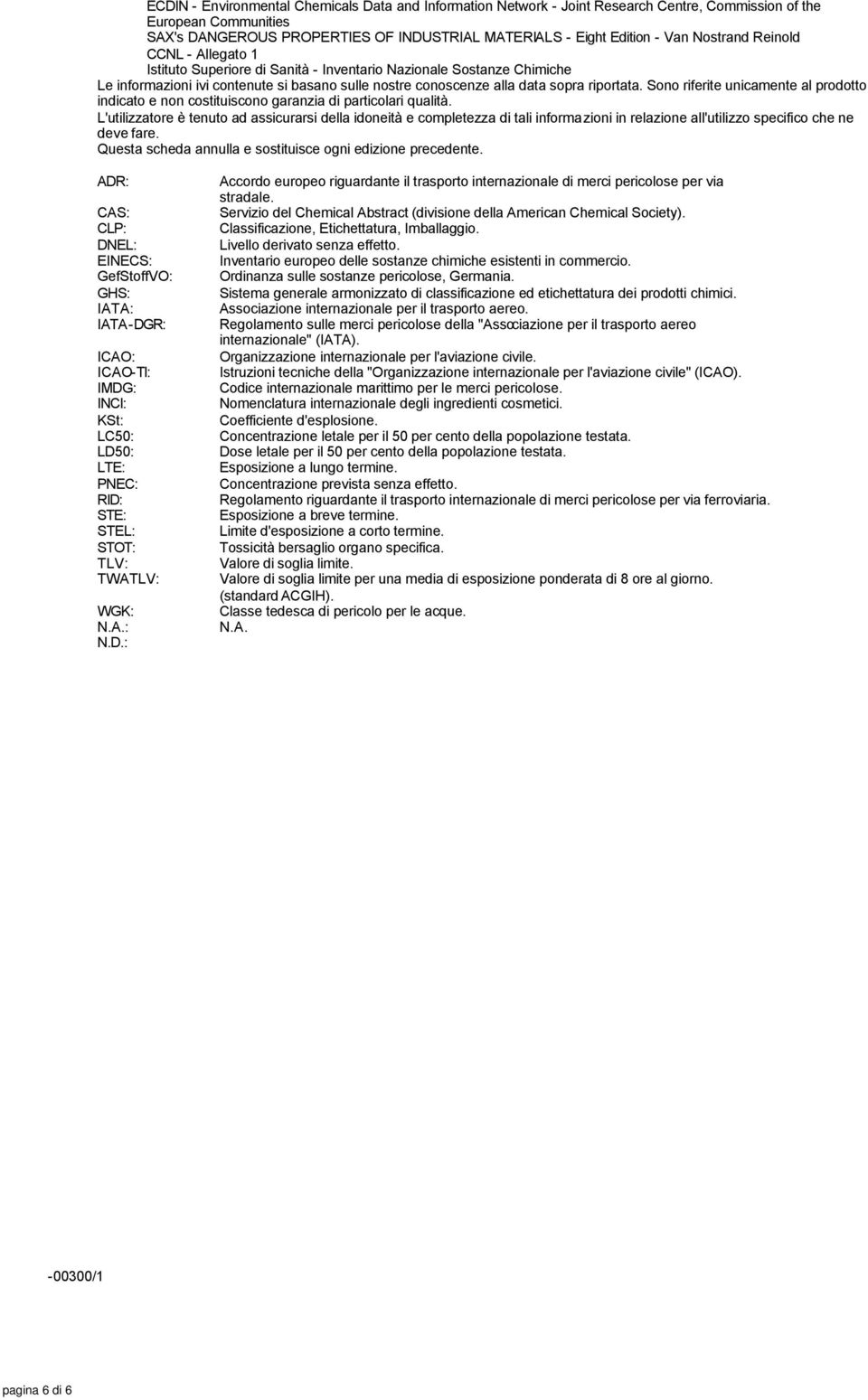 Sono riferite unicamente al prodotto indicato e non costituiscono garanzia di particolari qualità.