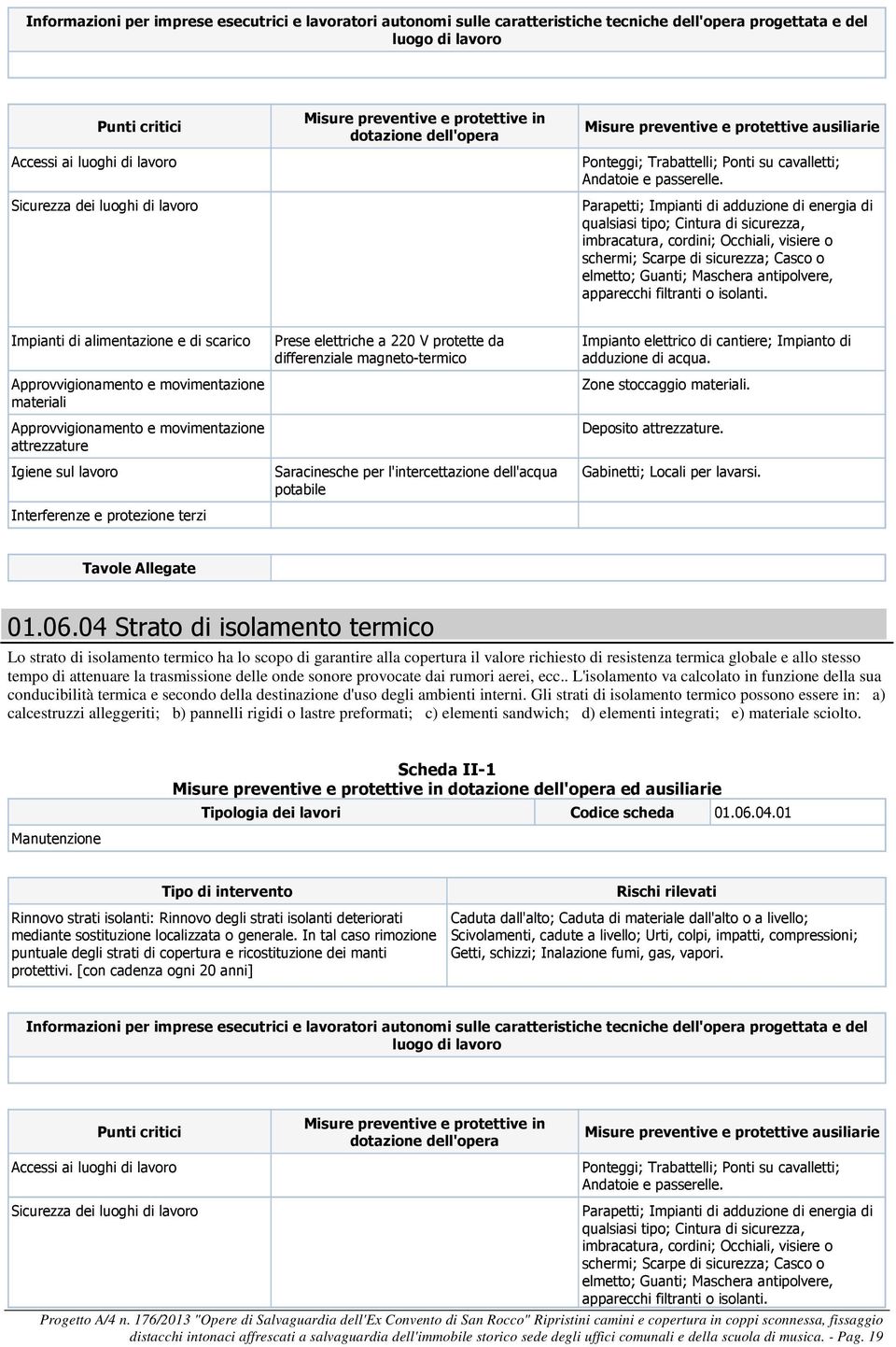 trasmissione delle onde sonore provocate dai rumori aerei, ecc.. L'isolamento va calcolato in funzione della sua conducibilità termica e secondo della destinazione d'uso degli ambienti interni.