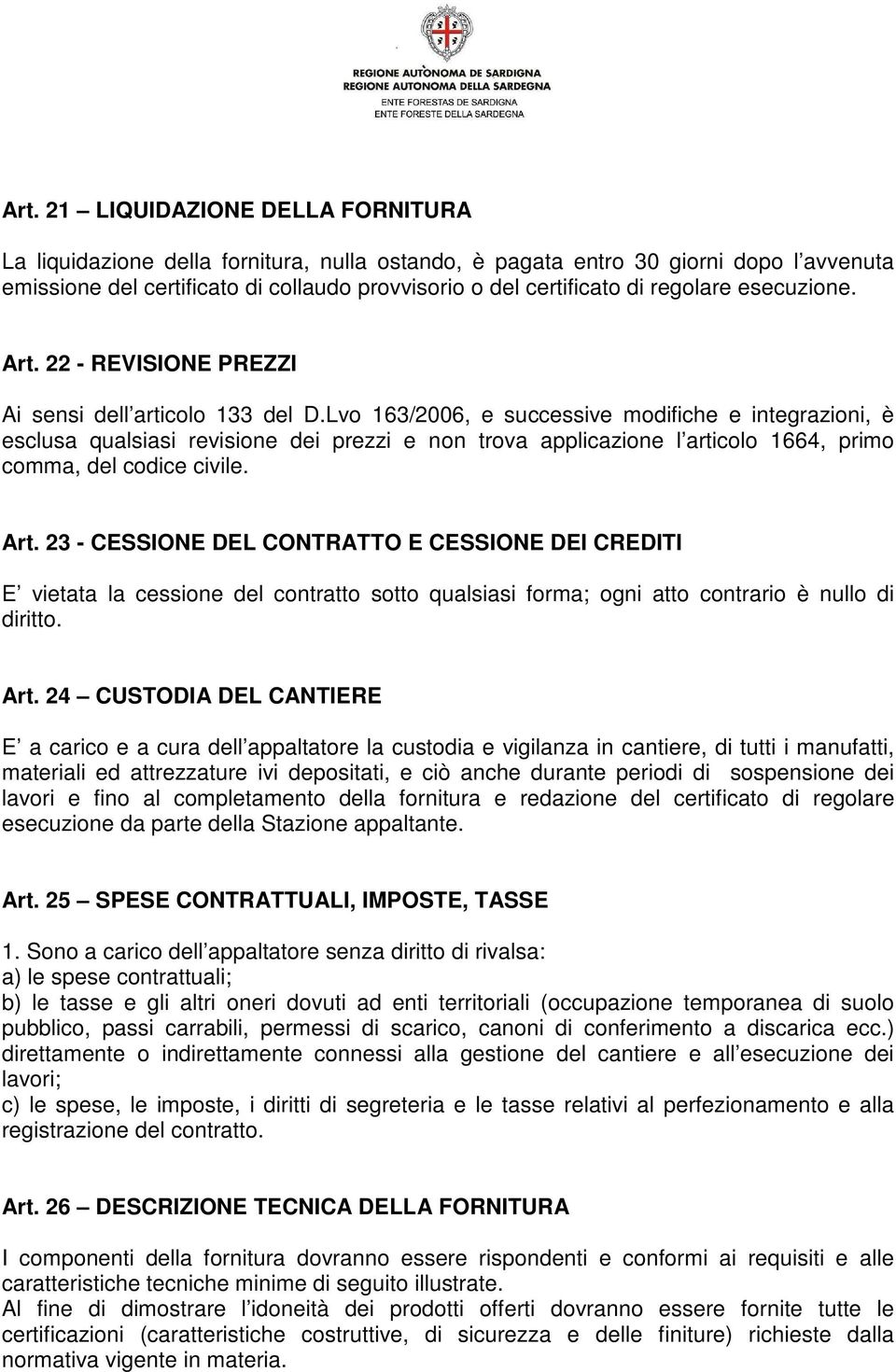 Lvo 163/2006, e successive modifiche e integrazioni, è esclusa qualsiasi revisione dei prezzi e non trova applicazione l articolo 1664, primo comma, del codice civile. Art.