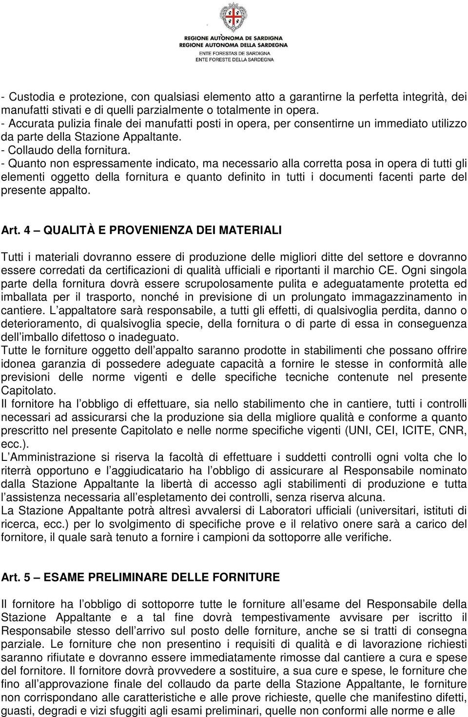 - Quanto non espressamente indicato, ma necessario alla corretta posa in opera di tutti gli elementi oggetto della fornitura e quanto definito in tutti i documenti facenti parte del presente appalto.