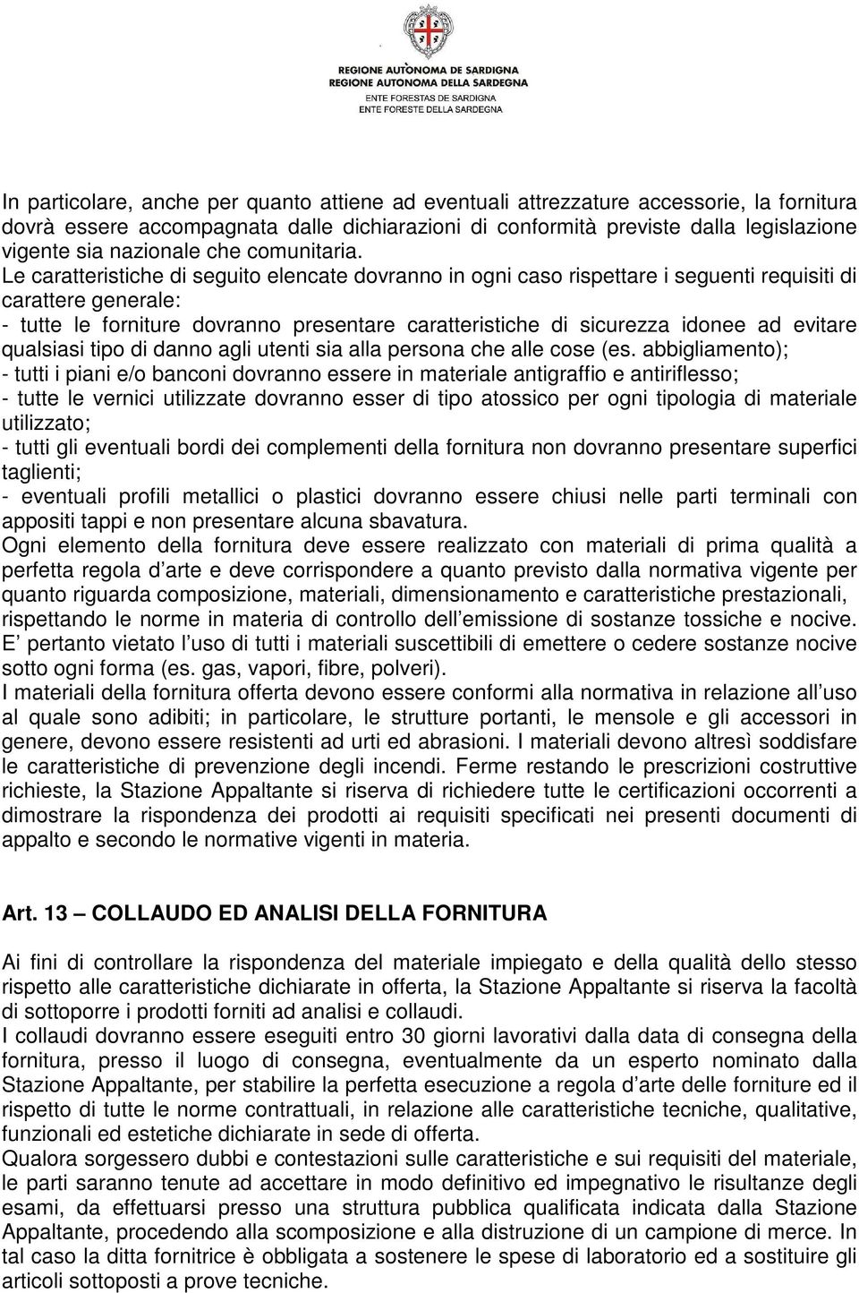 Le caratteristiche di seguito elencate dovranno in ogni caso rispettare i seguenti requisiti di carattere generale: - tutte le forniture dovranno presentare caratteristiche di sicurezza idonee ad