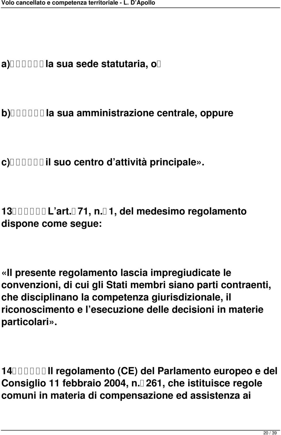 parti contraenti, che disciplinano la competenza giurisdizionale, il riconoscimento e l esecuzione delle decisioni in materie particolari».