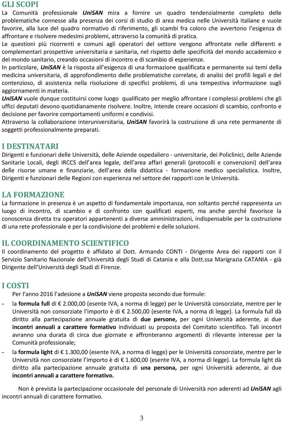 Le questioni più ricorrenti e comuni agli operatori del settore vengono affrontate nelle differenti e complementari prospettive universitaria e sanitaria, nel rispetto delle specificità del mondo