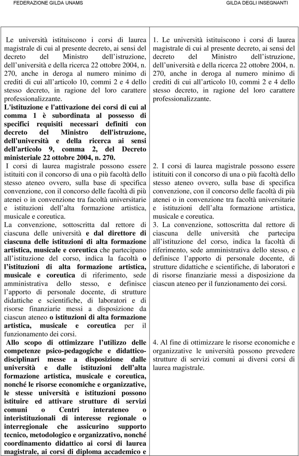 L'istituzione e l'attivazione dei corsi di cui al comma 1 è subordinata al possesso di specifici requisiti necessari definiti con decreto del Ministro dell'istruzione, dell'università e della ricerca