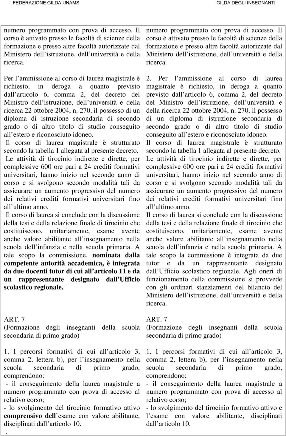 Per l ammissione al corso di laurea magistrale è richiesto, in deroga a quanto previsto dall articolo 6, comma 2, del decreto del Ministro dell istruzione, dell università e della ricerca 22 ottobre