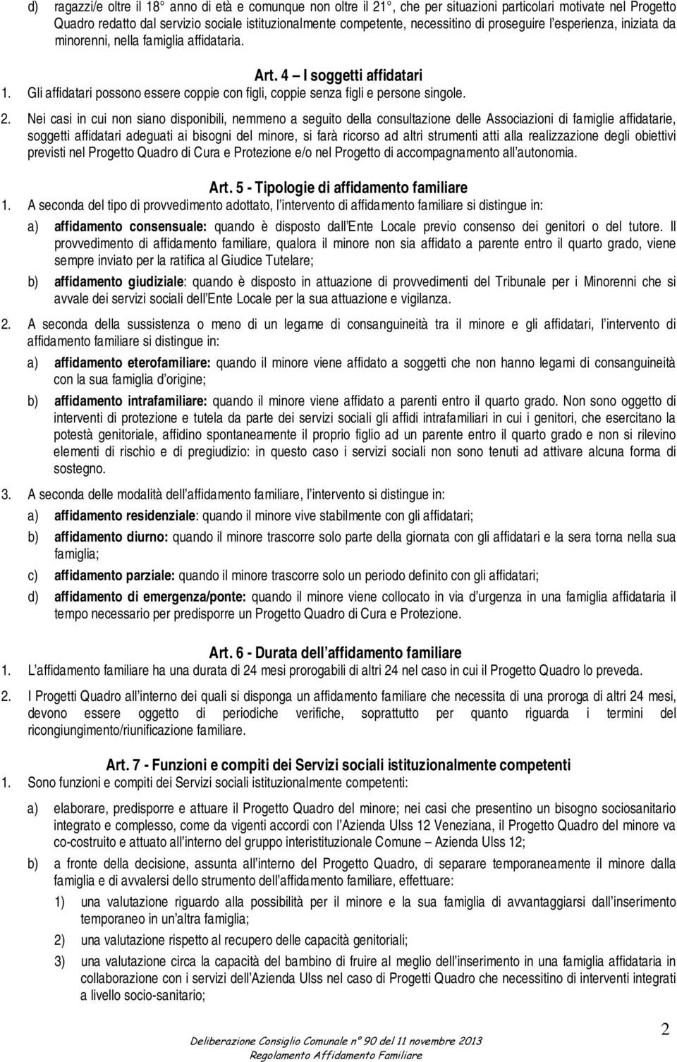 Nei casi in cui non siano disponibili, nemmeno a seguito della consultazione delle Associazioni di famiglie affidatarie, soggetti affidatari adeguati ai bisogni del minore, si farà ricorso ad altri