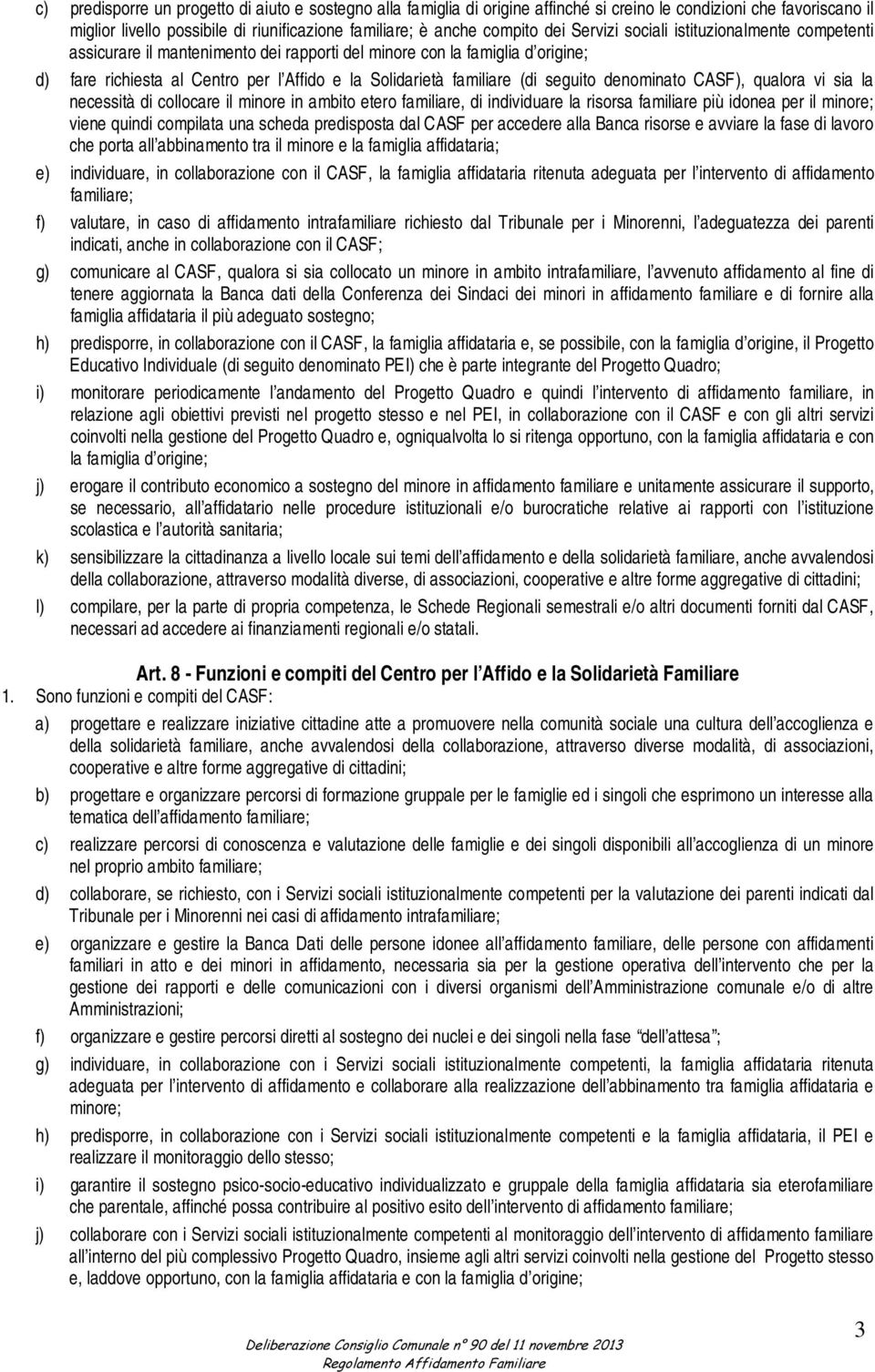 seguito denominato CASF), qualora vi sia la necessità di collocare il minore in ambito etero familiare, di individuare la risorsa familiare più idonea per il minore; viene quindi compilata una scheda