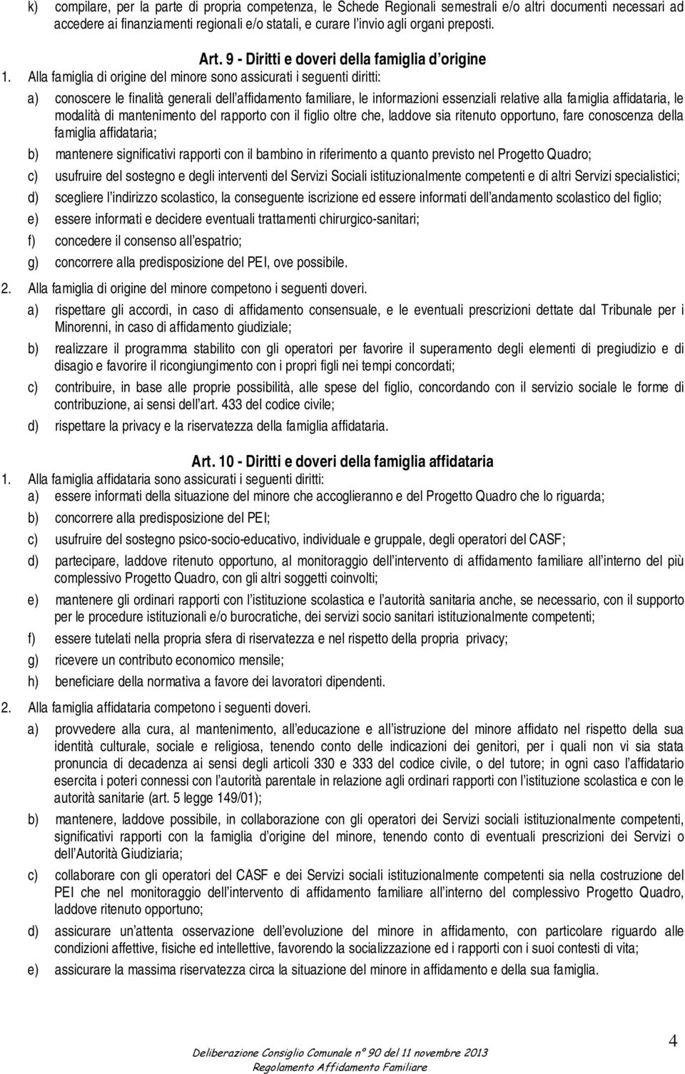 Alla famiglia di origine del minore sono assicurati i seguenti diritti: a) conoscere le finalità generali dell affidamento familiare, le informazioni essenziali relative alla famiglia affidataria, le