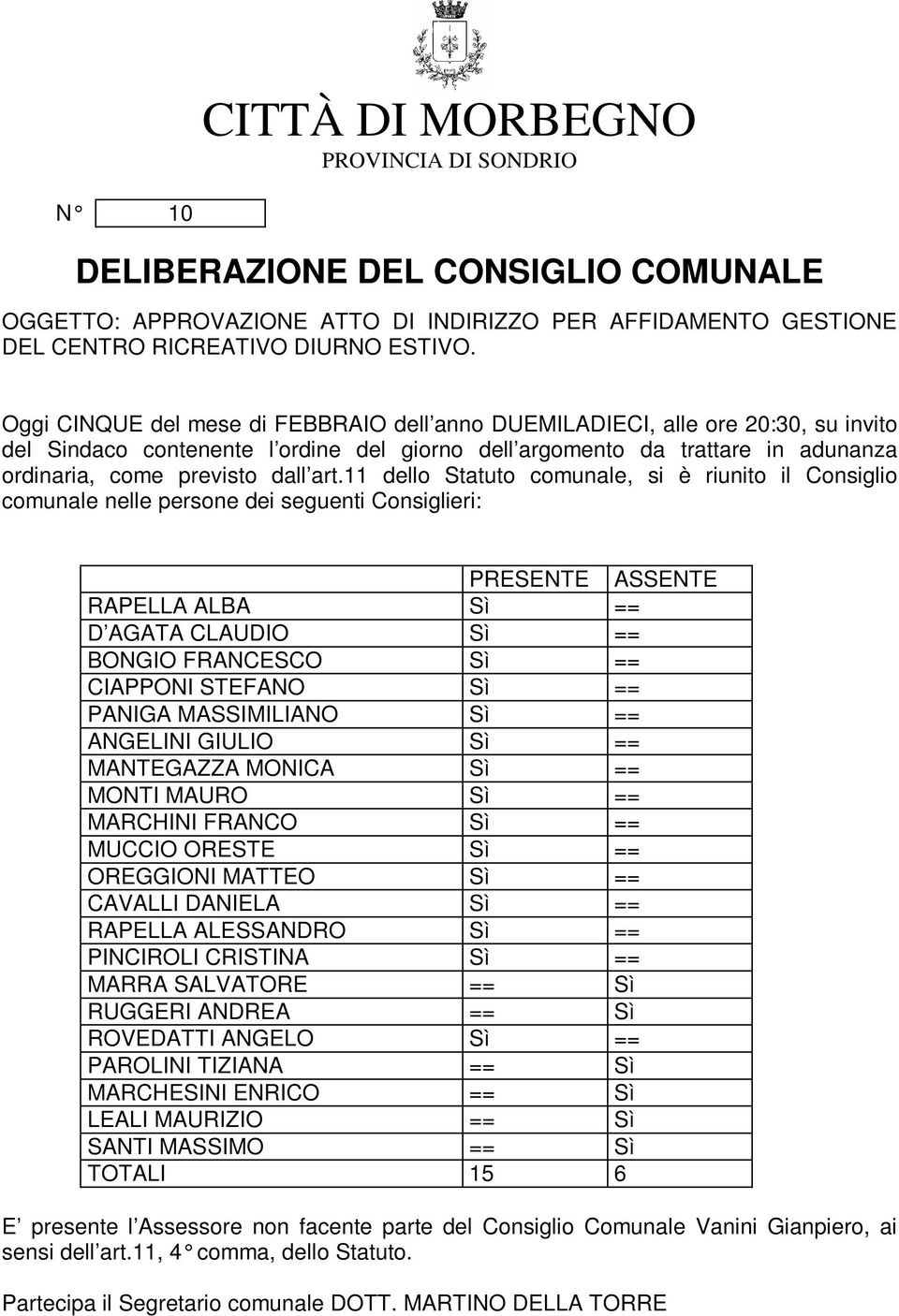 11 dello Statuto comunale, si è riunito il Consiglio comunale nelle persone dei seguenti Consiglieri: PRESENTE ASSENTE RAPELLA ALBA Sì == D AGATA CLAUDIO Sì == BONGIO FRANCESCO Sì == CIAPPONI STEFANO