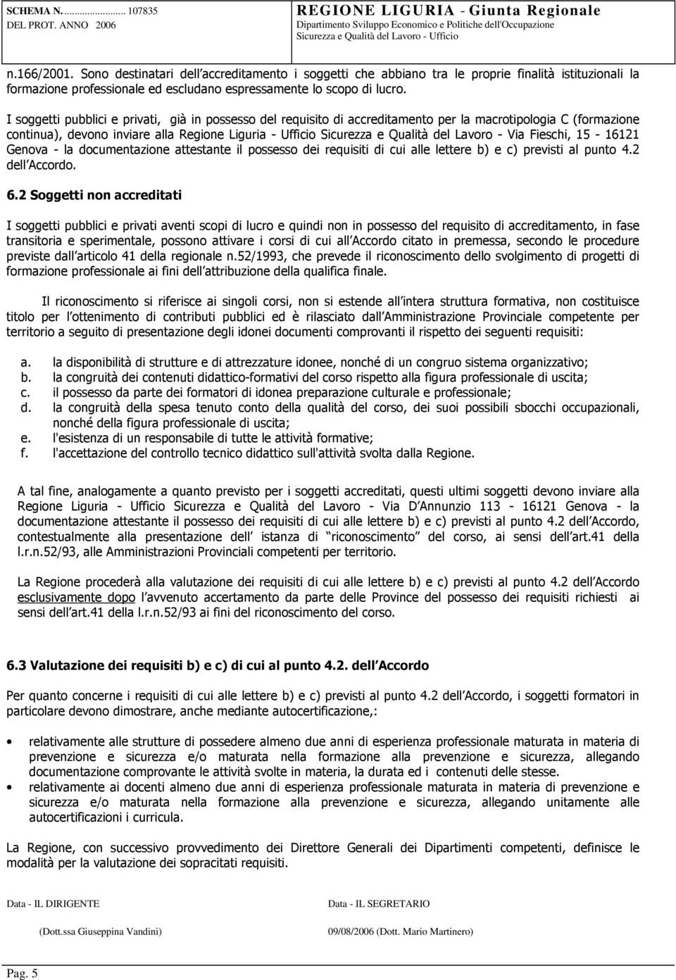 Lavoro - Via Fieschi, 15-16121 Genova - la documentazione attestante il possesso dei requisiti di cui alle lettere b) e c) previsti al punto 4.2 dell Accordo. 6.