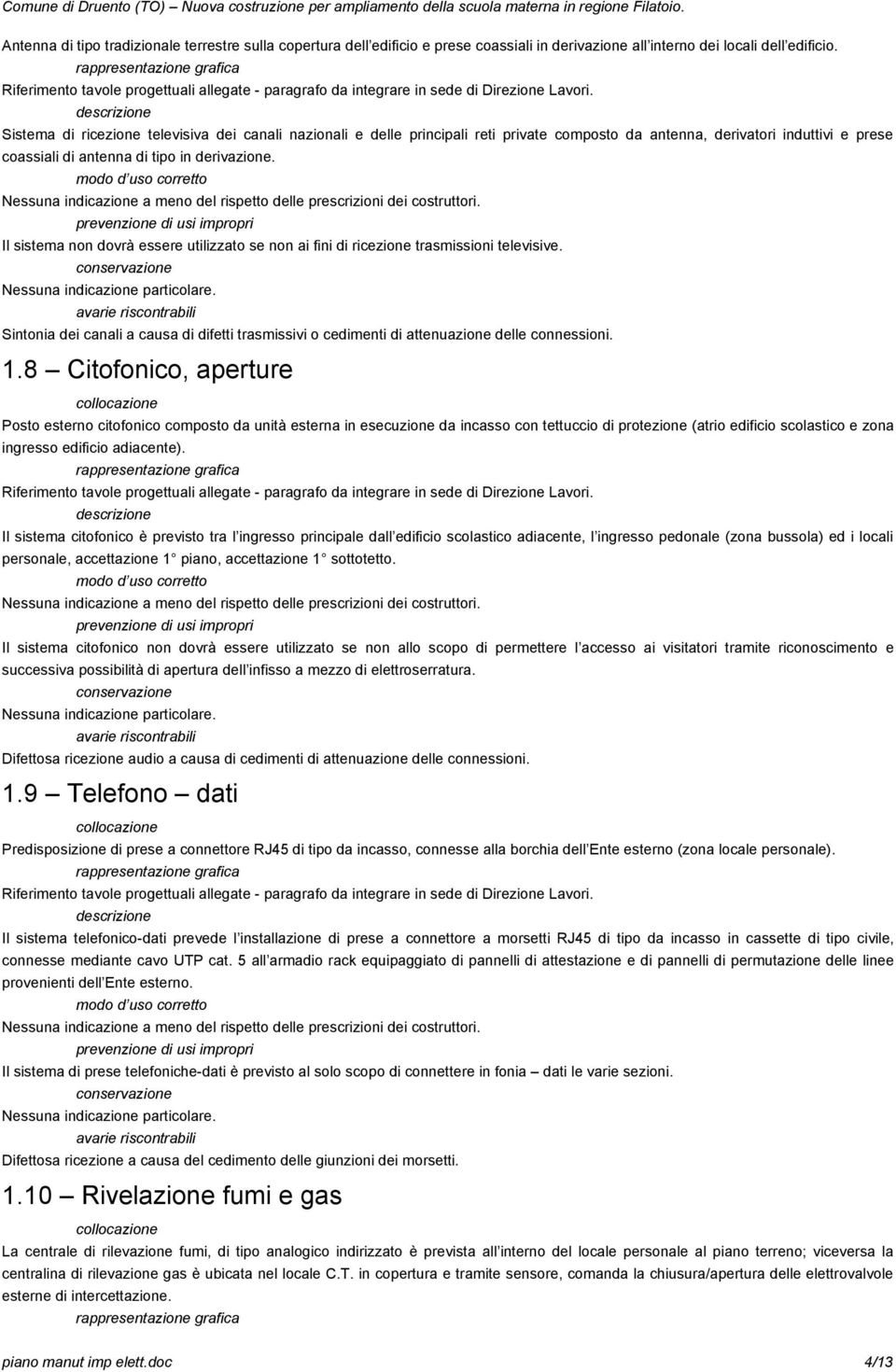 Nessuna indicazione a meno del rispetto delle prescrizioni dei costruttori. Il sistema non dovrà essere utilizzato se non ai fini di ricezione trasmissioni televisive. Nessuna indicazione particolare.