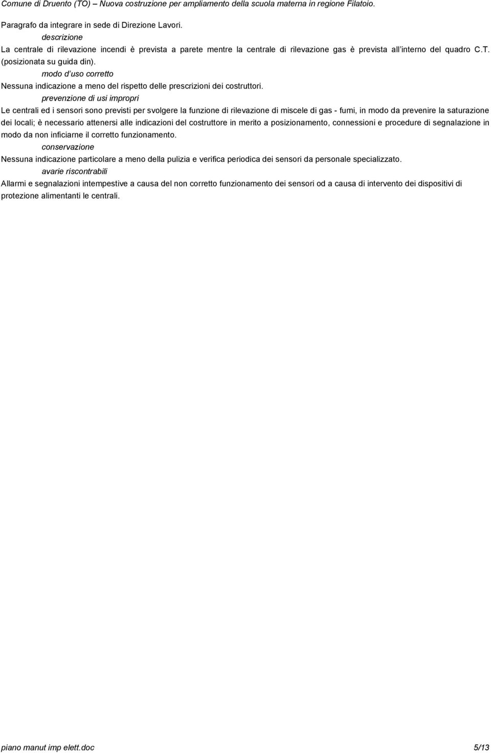 Le centrali ed i sensori sono previsti per svolgere la funzione di rilevazione di miscele di gas - fumi, in modo da prevenire la saturazione dei locali; è necessario attenersi alle indicazioni del