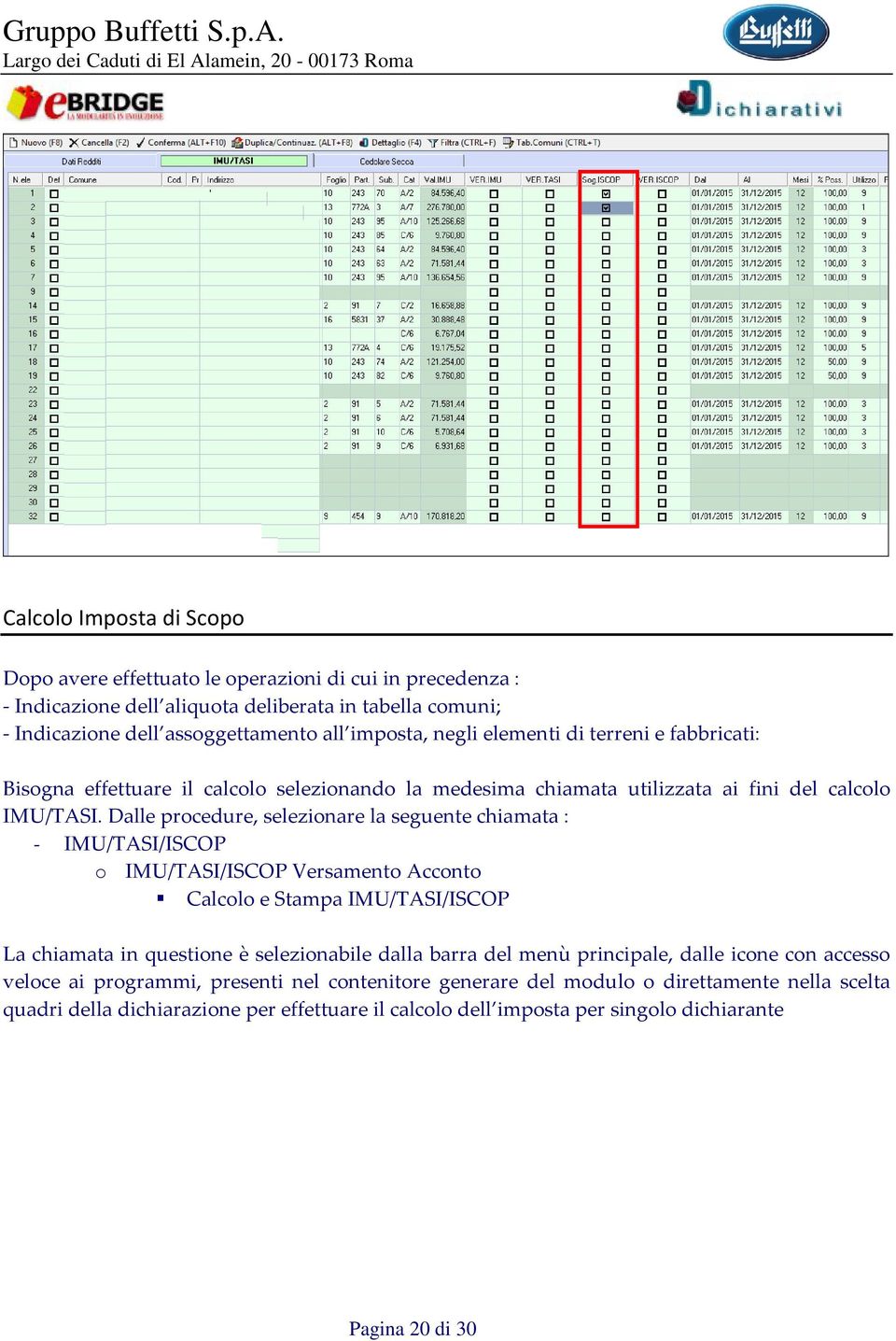 Dalle procedure, selezionare la seguente chiamata : - IMU/TASI/ISCOP o IMU/TASI/ISCOP Versamento Acconto Calcolo e Stampa IMU/TASI/ISCOP La chiamata in questione è selezionabile dalla barra