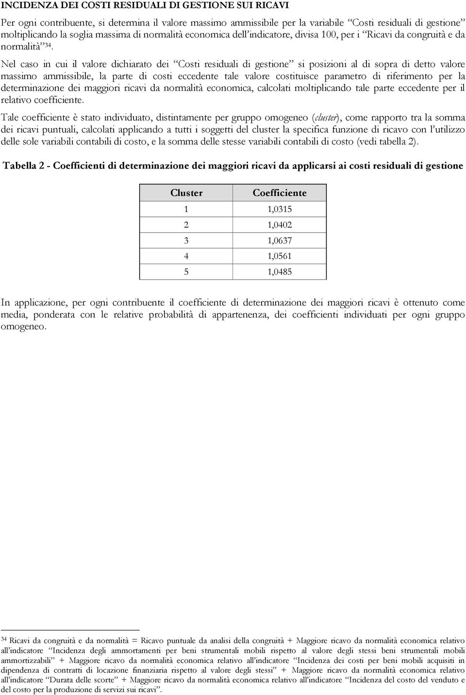 Nel caso in cui il valore dichiarato dei Costi residuali di gestione si posizioni al di sopra di detto valore massimo ammissibile, la parte di costi eccedente tale valore costituisce parametro di