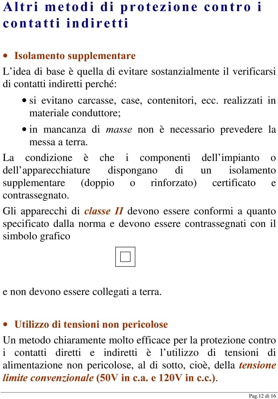 La condizione è che i componenti dell impianto o dell apparecchiature dispongano di un isolamento supplementare (doppio o rinforzato) certificato e contrassegnato.