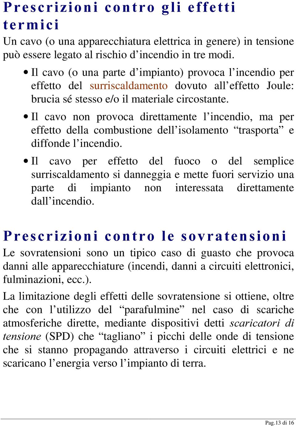 Il cavo non provoca direttamente l incendio, ma per effetto della combustione dell isolamento trasporta e diffonde l incendio.