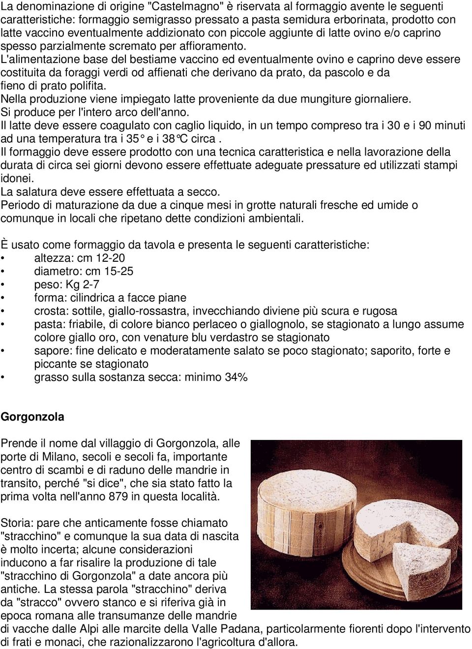 L'alimentazione base del bestiame vaccino ed eventualmente ovino e caprino deve essere costituita da foraggi verdi od affienati che derivano da prato, da pascolo e da fieno di prato polifita.