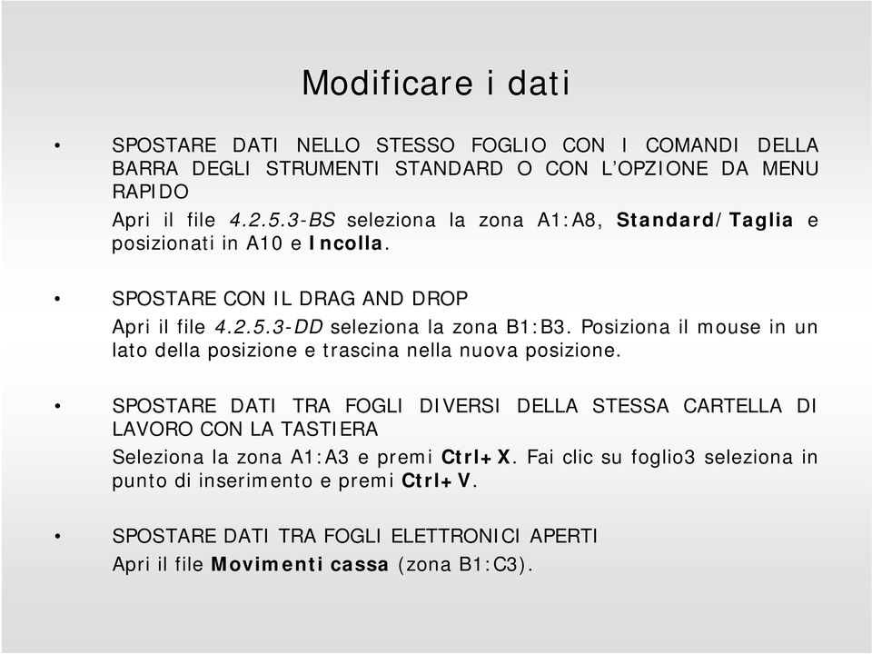 Posiziona il mouse in un lato della posizione e trascina nella nuova posizione.