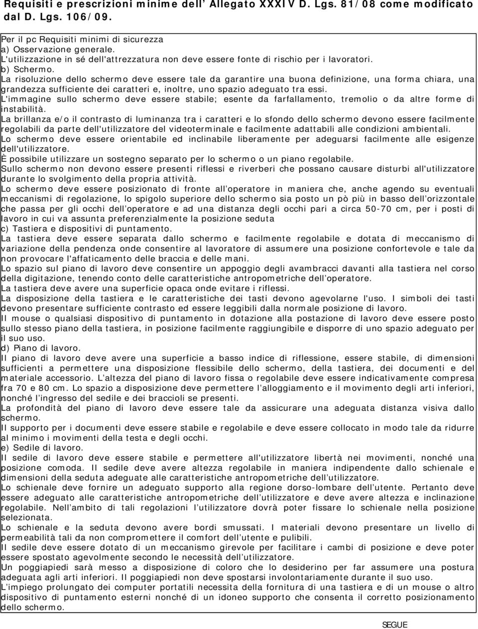 La risoluzione dello schermo deve essere tale da garantire una buona definizione, una forma chiara, una grandezza sufficiente dei caratteri e, inoltre, uno spazio adeguato tra essi.