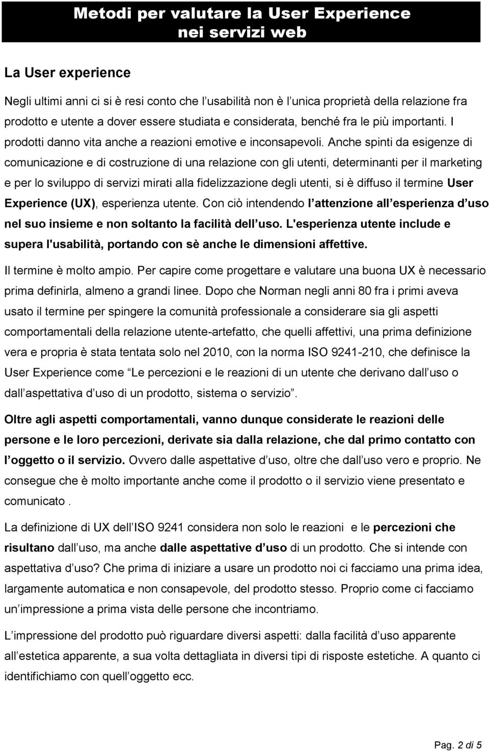 Anche spinti da esigenze di comunicazione e di costruzione di una relazione con gli utenti, determinanti per il marketing e per lo sviluppo di servizi mirati alla fidelizzazione degli utenti, si è