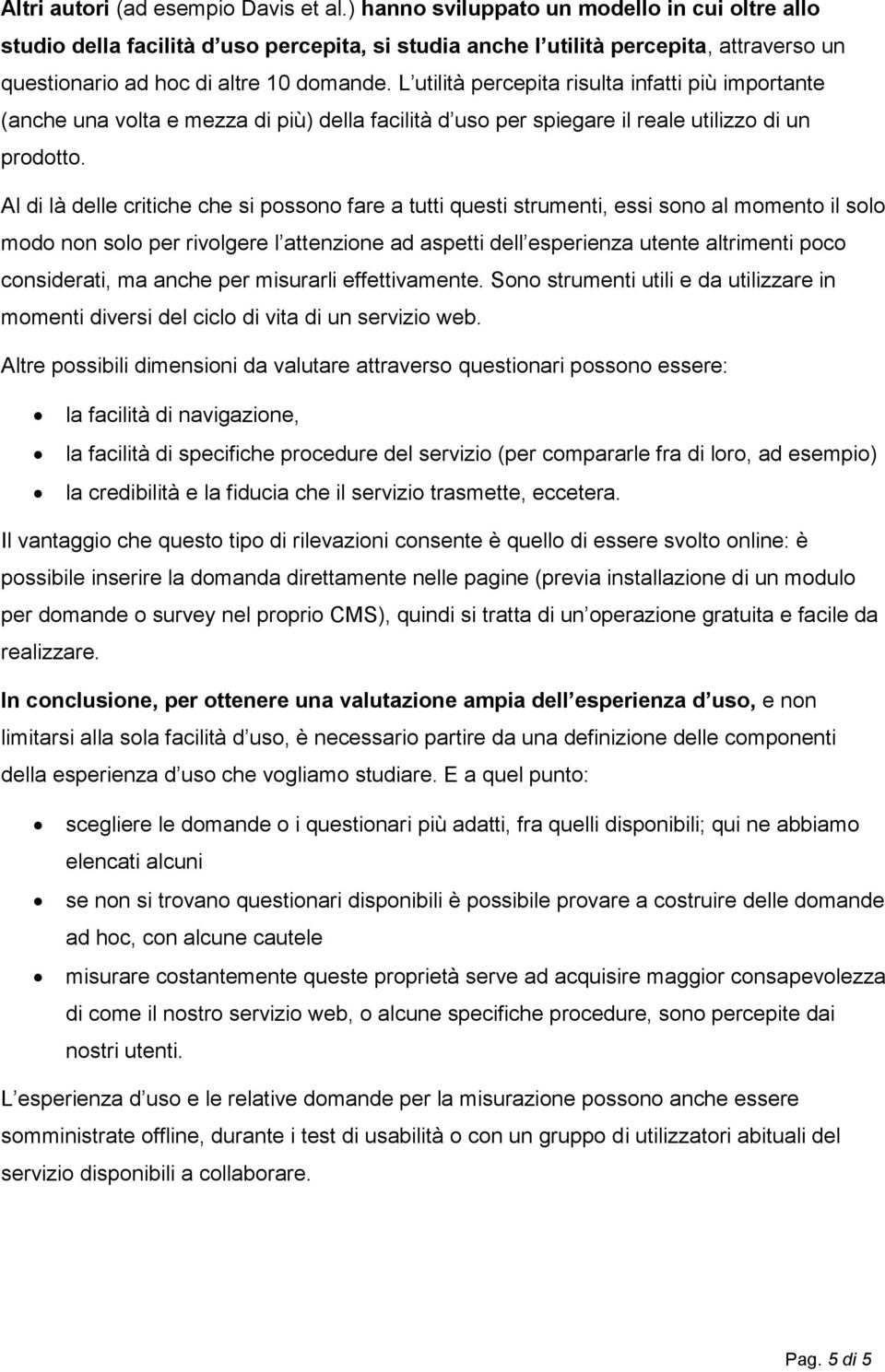 L utilità percepita risulta infatti più importante (anche una volta e mezza di più) della facilità d uso per spiegare il reale utilizzo di un prodotto.