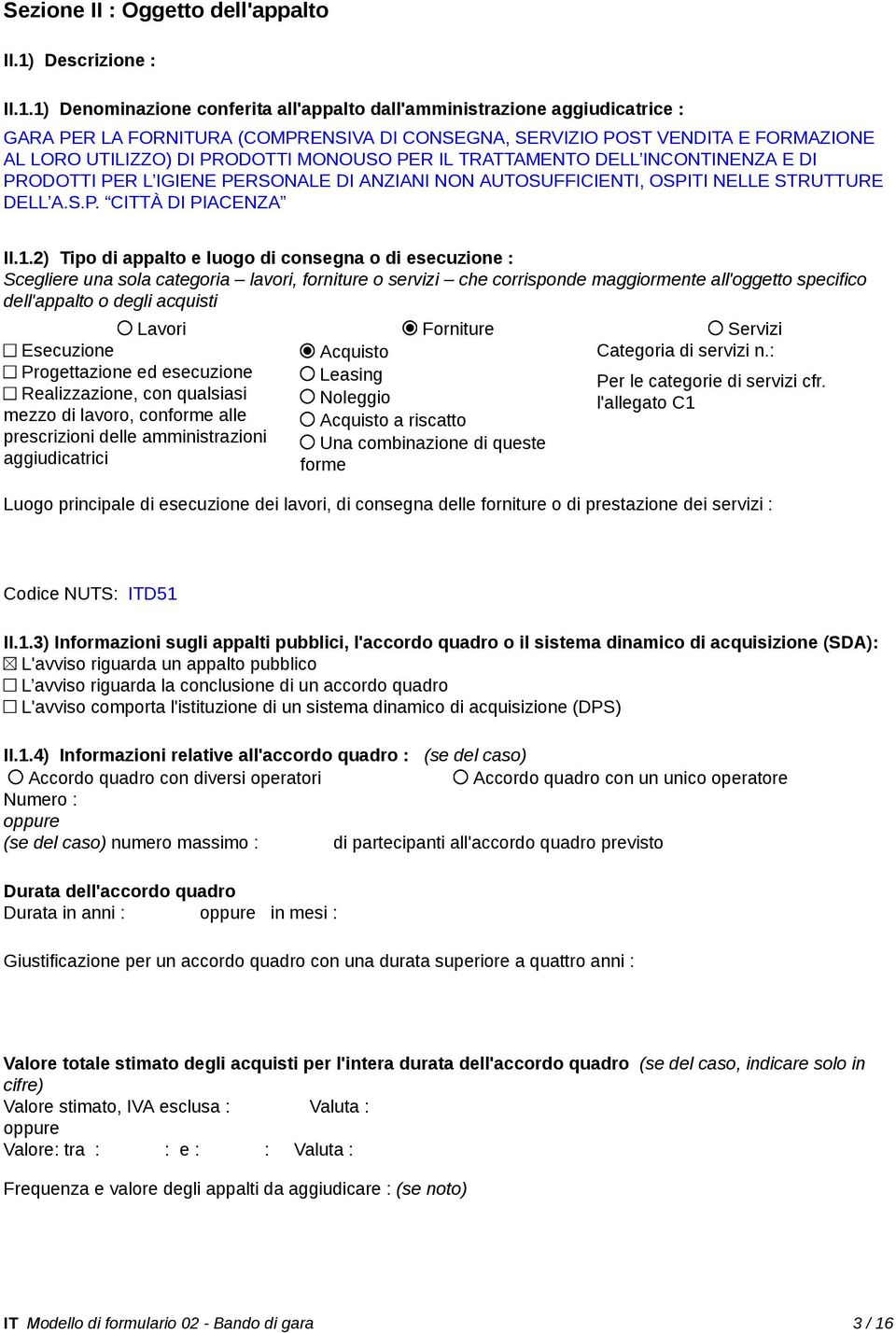 1) Denominazione conferita all'appalto dall'amministrazione aggiudicatrice : GARA PER LA FORNITURA (COMPRENSIVA DI CONSEGNA, SERVIZIO POST VENDITA E FORMAZIONE AL LORO UTILIZZO) DI PRODOTTI MONOUSO