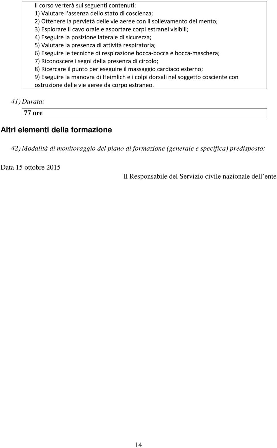 bocca-maschera; 7) Riconoscere i segni della presenza di circolo; 8) Ricercare il punto per eseguire il massaggio cardiaco esterno; 9) Eseguire la manovra di Heimlich e i colpi dorsali nel soggetto