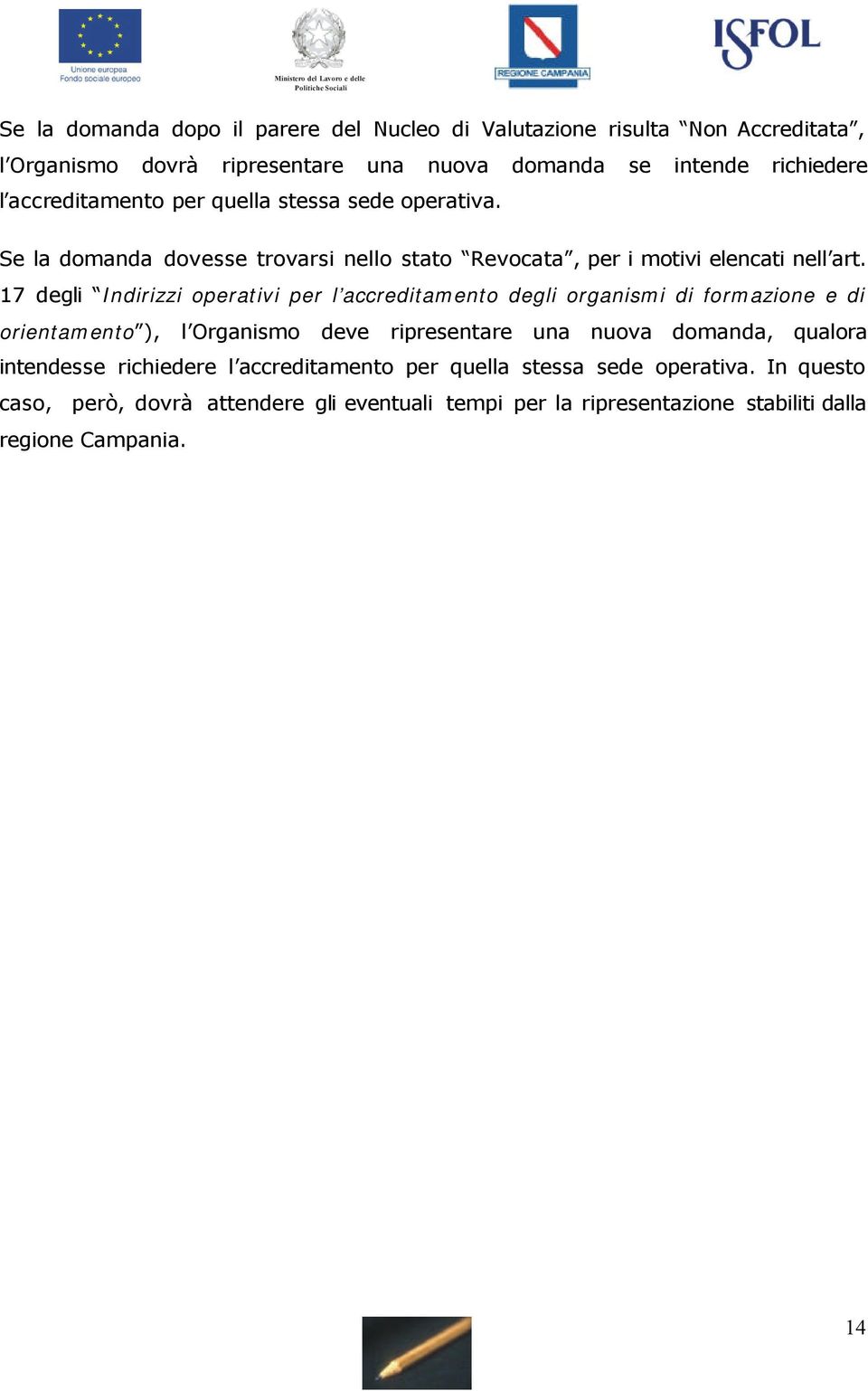 17 degli Indirizzi operativi per l accreditamento degli organismi di formazione e di orientamento ), l Organismo deve ripresentare una nuova domanda, qualora