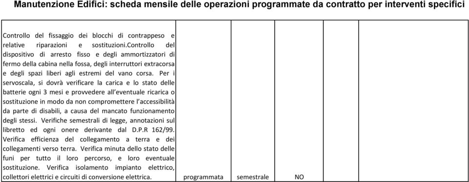 Per i servoscala, si dovrà verificare la carica e lo stato delle batterie ogni 3 mesi e provvedere all eventuale ricarica o sostituzione in modo da non compromettere l accessibilità da parte di