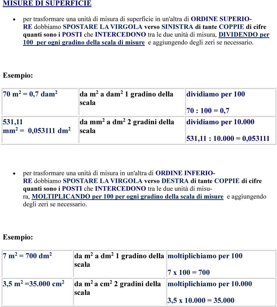 70 m 2 = 0,7 dam 2 da m 2 a dam 2 1 gradino della scala 531,11 mm 2 = 0,053111 dm 2 da mm 2 a dm 2 2 gradini della scala dividiamo per 100 70 : 100 = 0,7 dividiamo per 10.000 531,11 : 10.