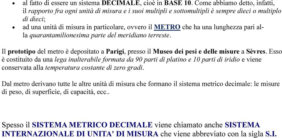 una lunghezza pari alla quarantamilionesima parte del meridiano terreste. Il prototipo del metro è depositato a Parigi, presso il Museo dei pesi e delle misure a Sèvres.