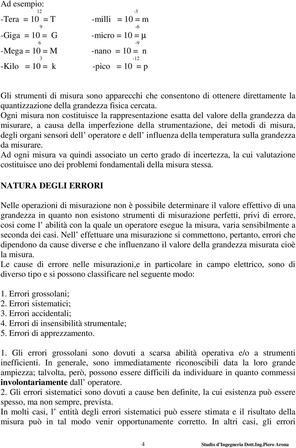 Ogni misura non costituisce la rappresentazione esatta del valore della grandezza da misurare, a causa della imperfezione della strumentazione, dei metodi di misura, degli organi sensori dell