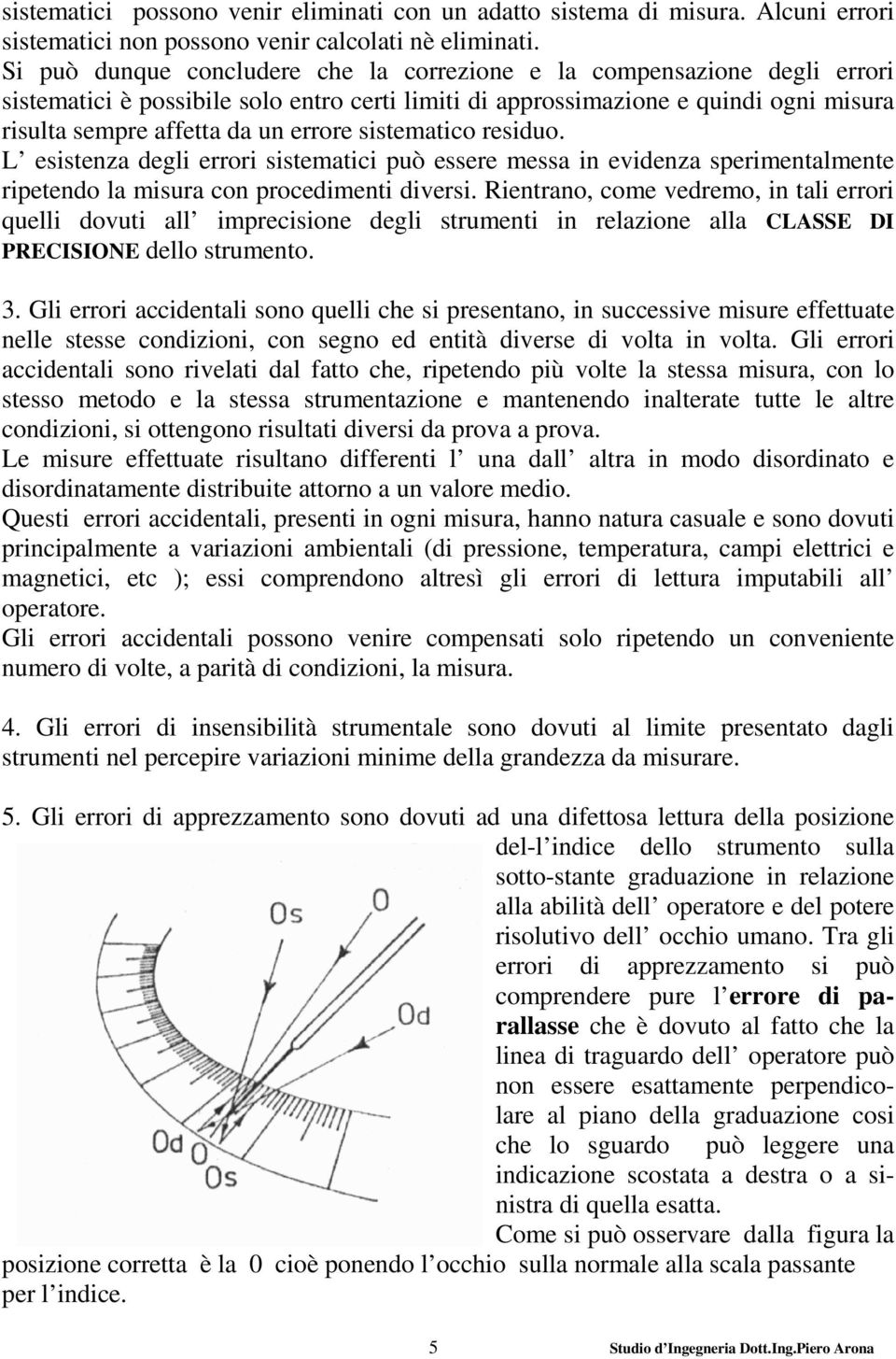 sistematico residuo. L esistenza degli errori sistematici può essere messa in evidenza sperimentalmente ripetendo la misura con procedimenti diversi.