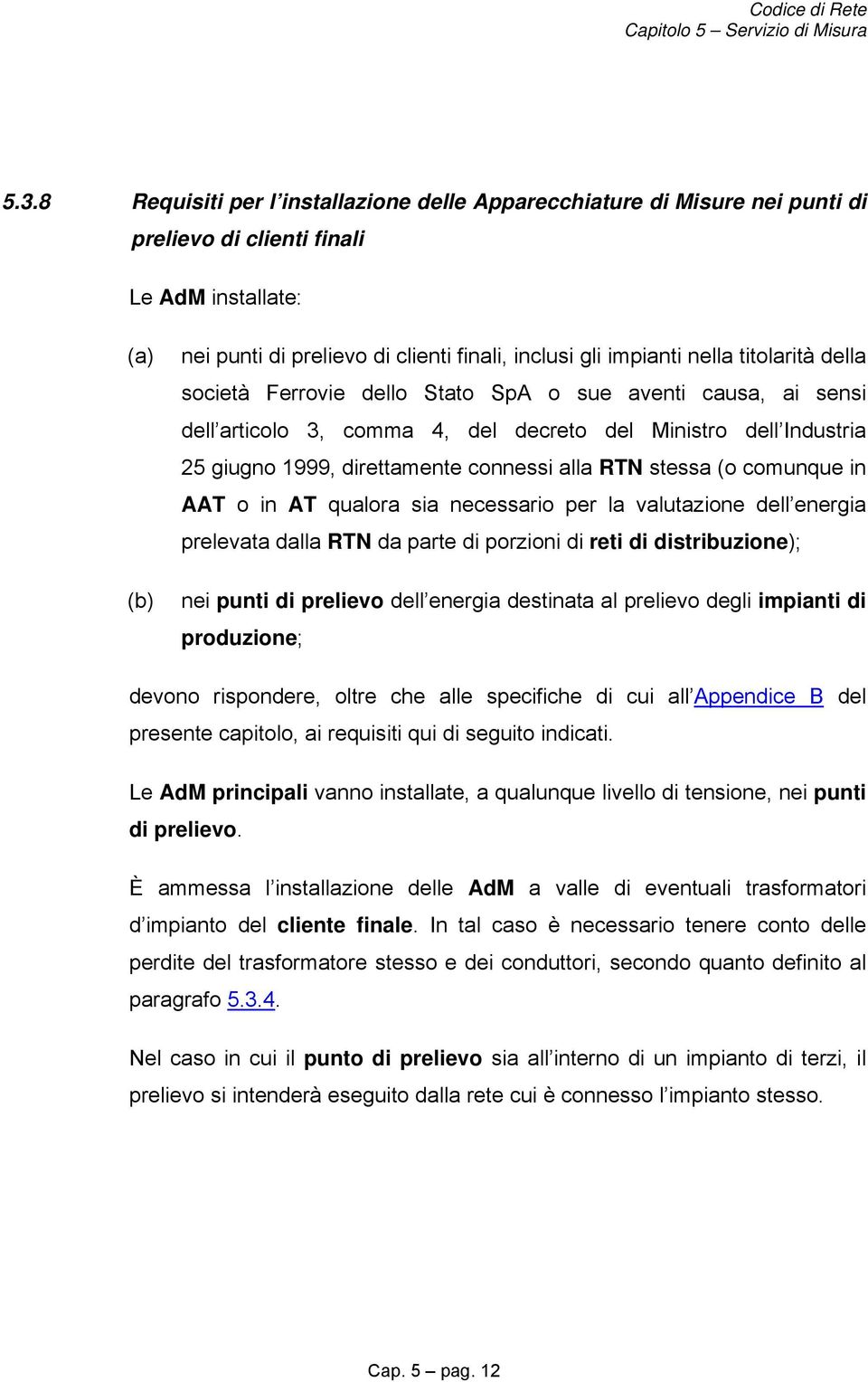 (o comunque in AAT o in AT qualora sia necessario per la valutazione dell energia prelevata dalla RTN da parte di porzioni di reti di distribuzione); nei punti di prelievo dell energia destinata al