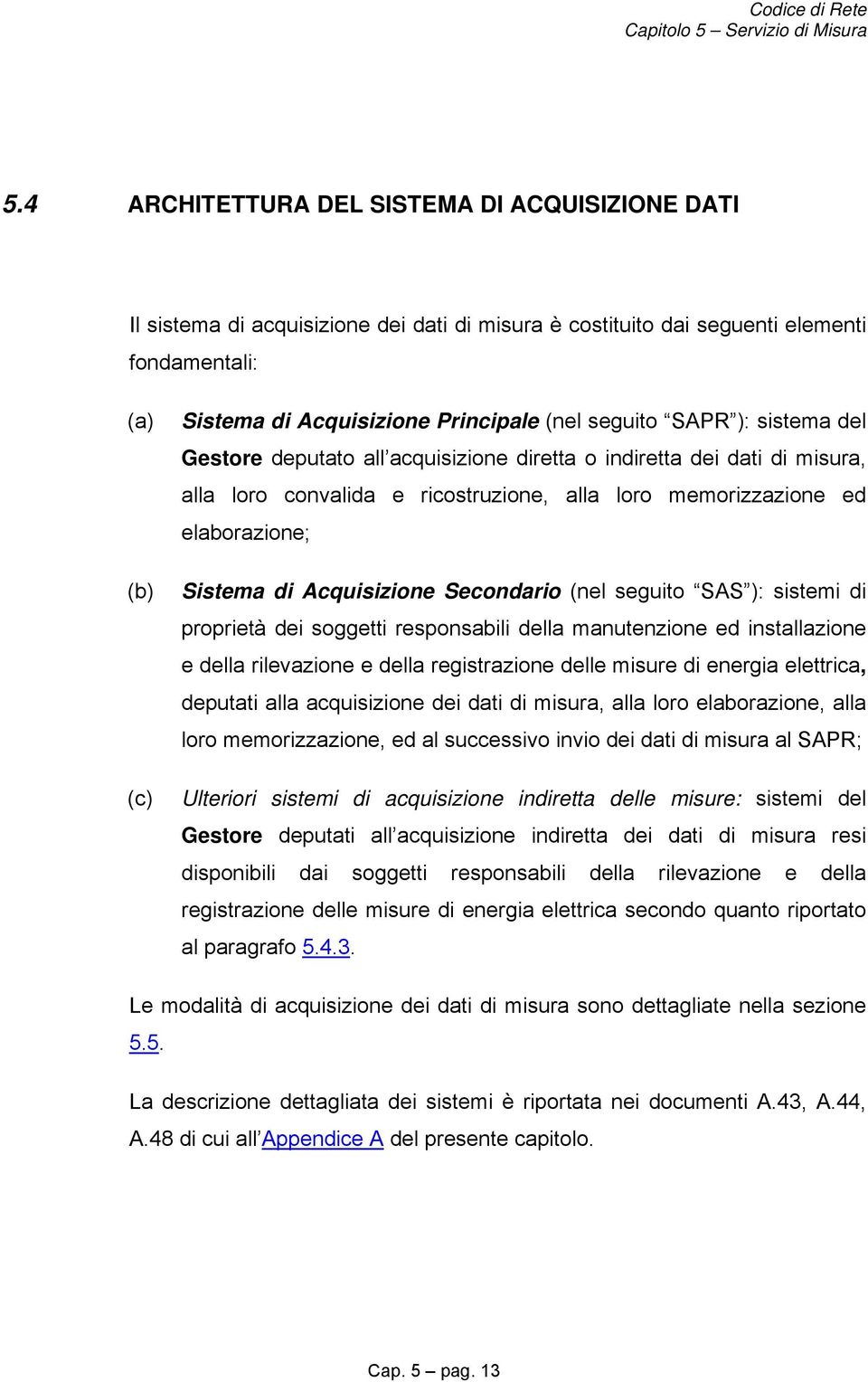 Acquisizione Secondario (nel seguito SAS ): sistemi di proprietà dei soggetti responsabili della manutenzione ed installazione e della rilevazione e della registrazione delle misure di energia