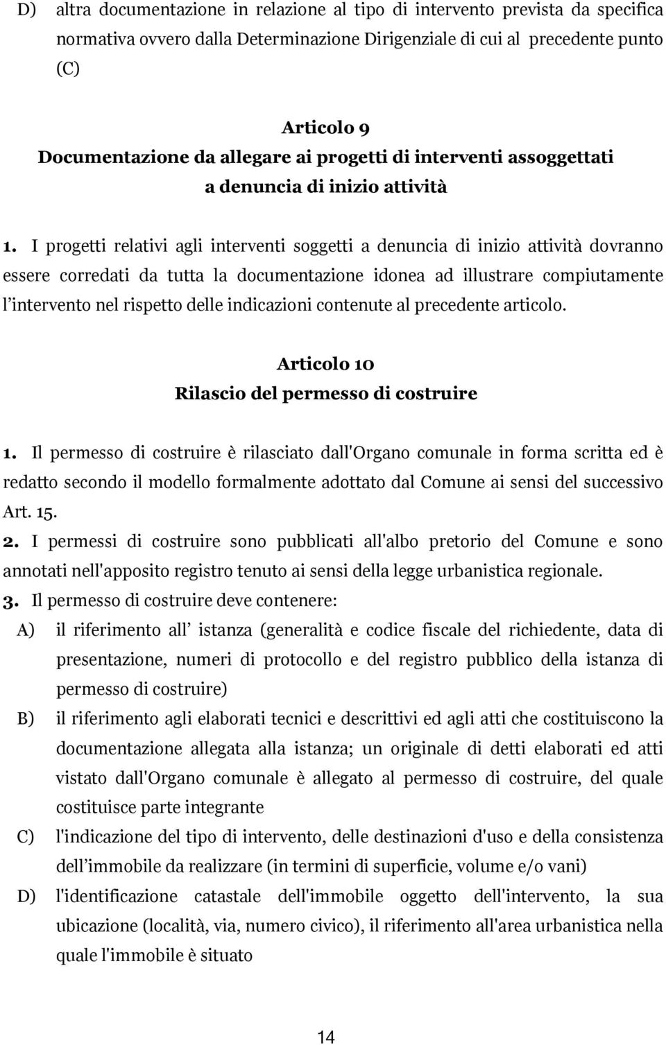 I progetti relativi agli interventi soggetti a denuncia di inizio attività dovranno essere corredati da tutta la documentazione idonea ad illustrare compiutamente l intervento nel rispetto delle