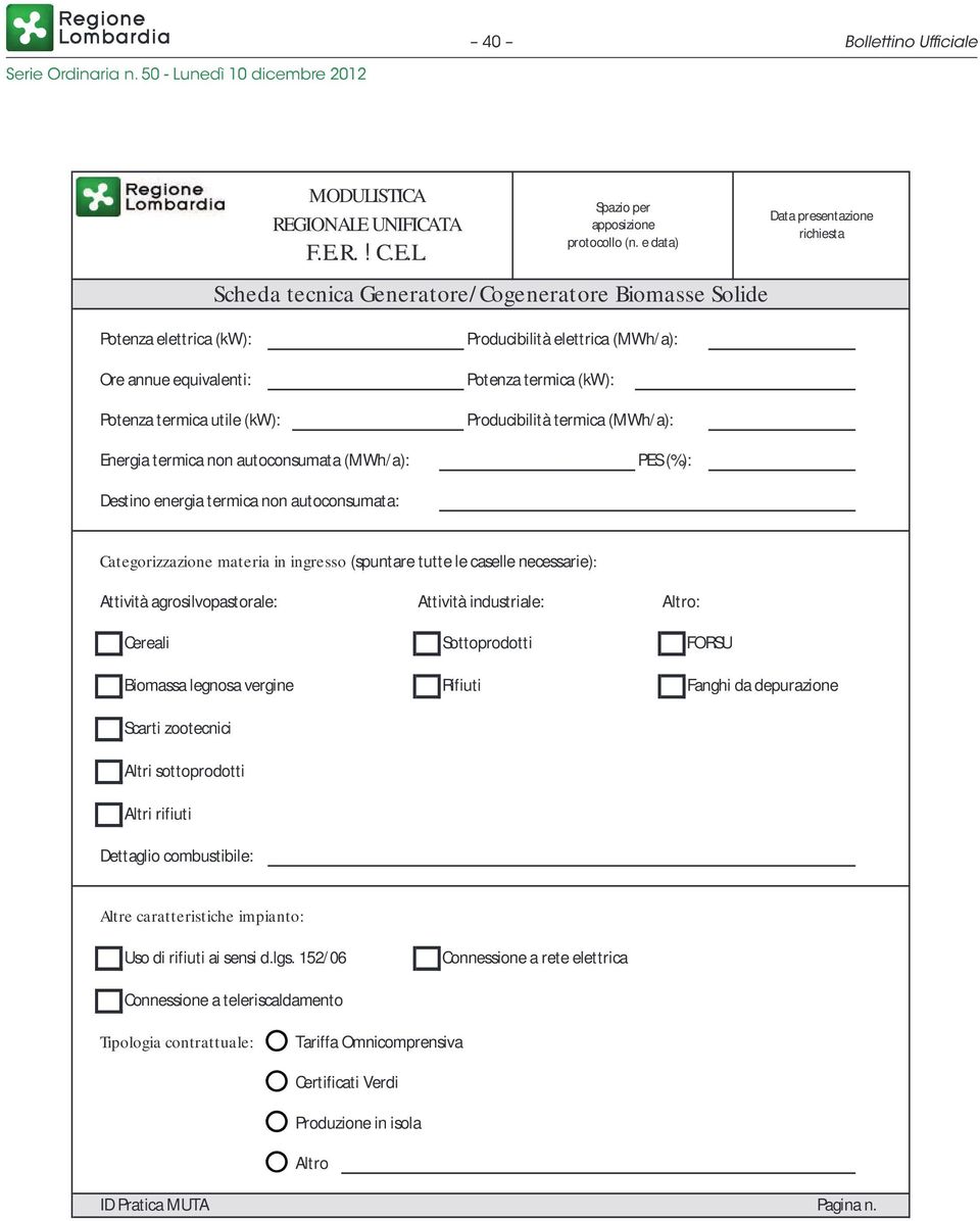 Scheda tecnica Generatore/ Cogeneratore Biomasse Solide Potenza elettrica (kw): Ore annue equivalenti: Potenza termica utile (kw): Producibilità elettrica (MWh/ a): Potenza termica (kw):