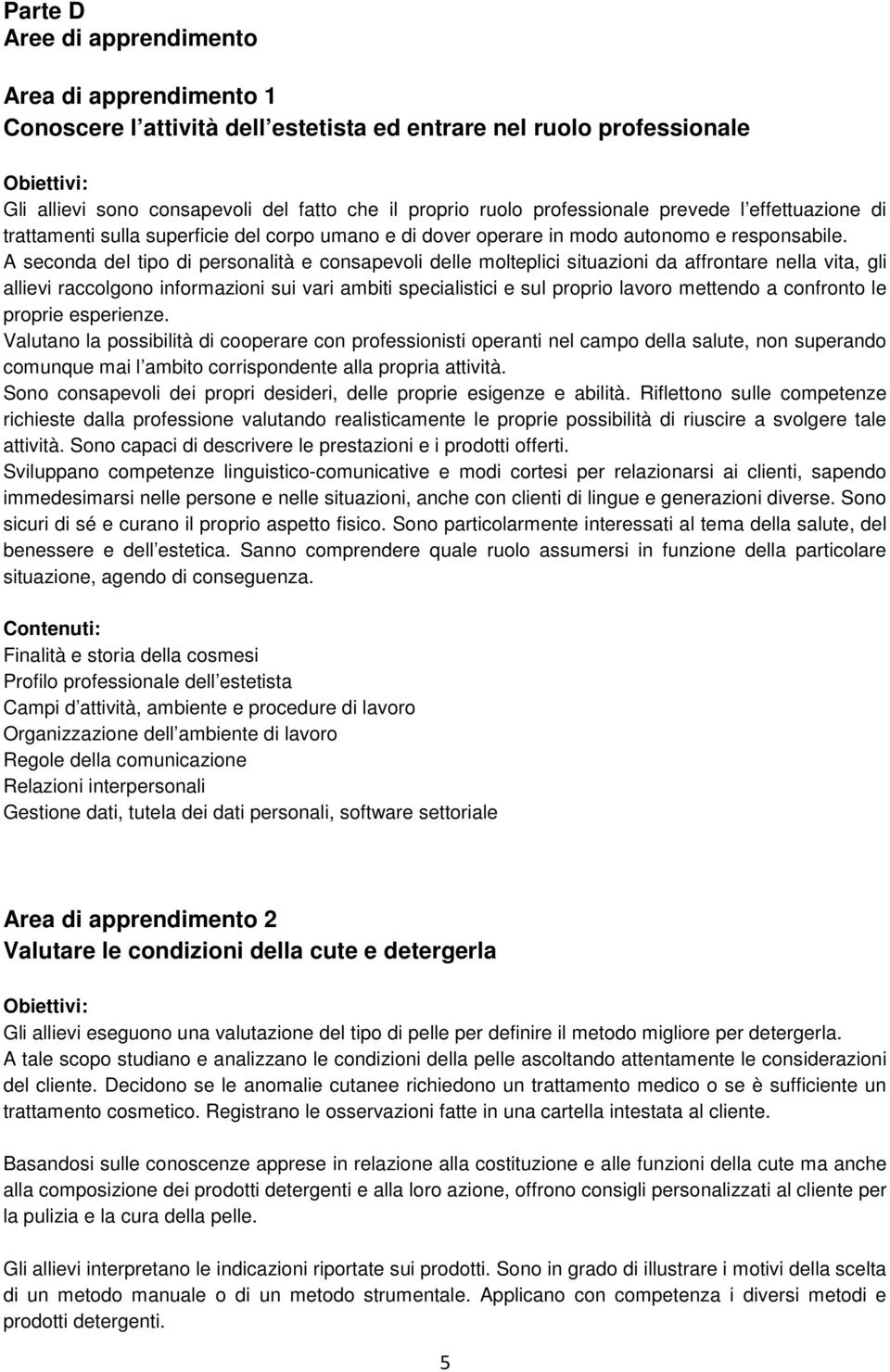 A seconda del tipo di personalità e consapevoli delle molteplici situazioni da affrontare nella vita, gli allievi raccolgono informazioni sui vari ambiti specialistici e sul proprio lavoro mettendo a