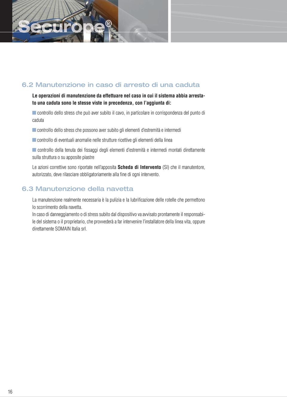 di: controllo dello stress che può aver subito il cavo, in particolare in corrispondenza del punto di caduta controllo dello stress che possono aver subito gli elementi d estremità e intermedi