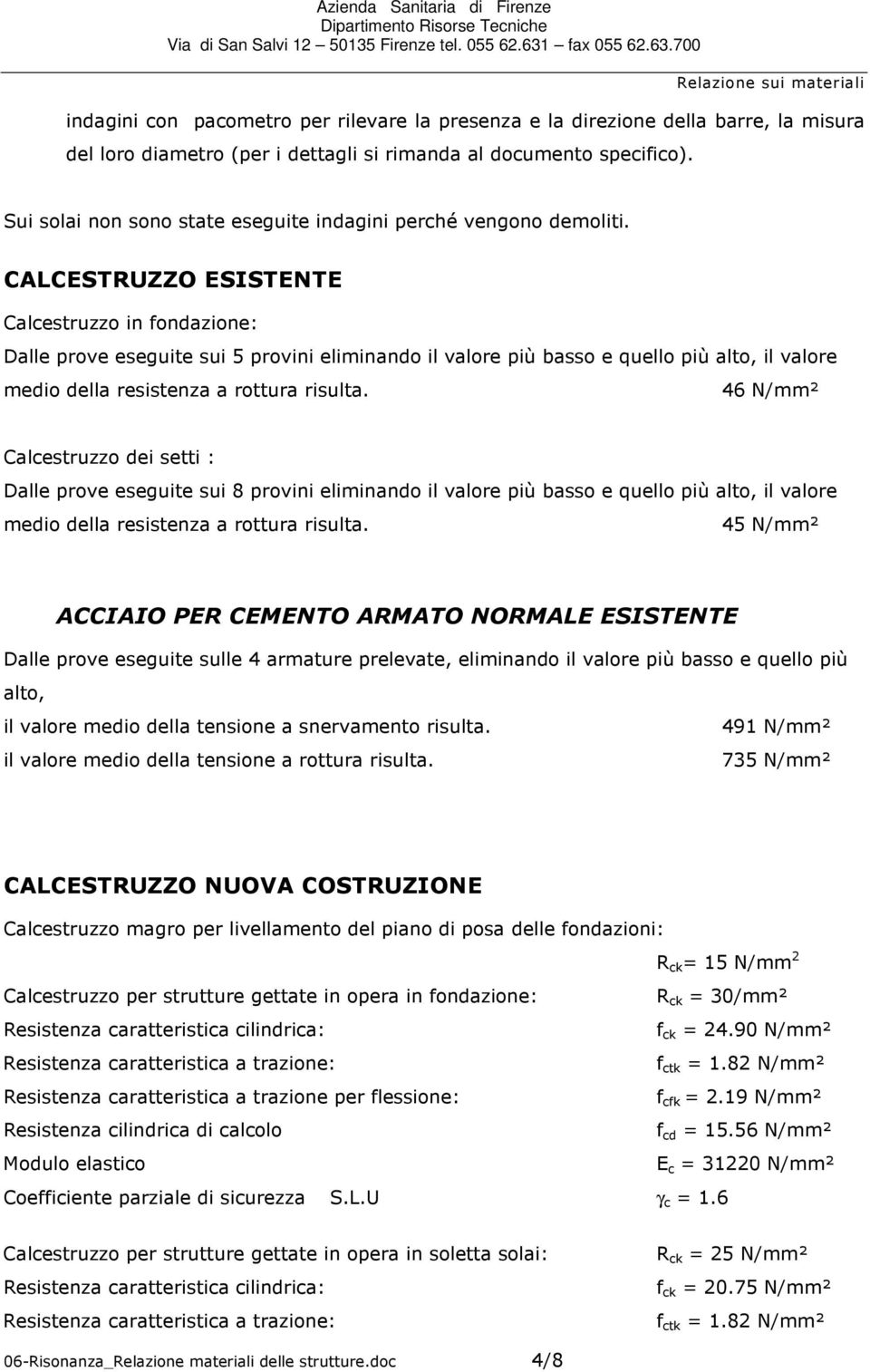 CALCESTRUZZO ESISTENTE Calcestruzz in fndazine: Dalle prve eseguite sui 5 prvini eliminand il valre più bass e quell più alt, il valre medi della resistenza a rttura risulta.