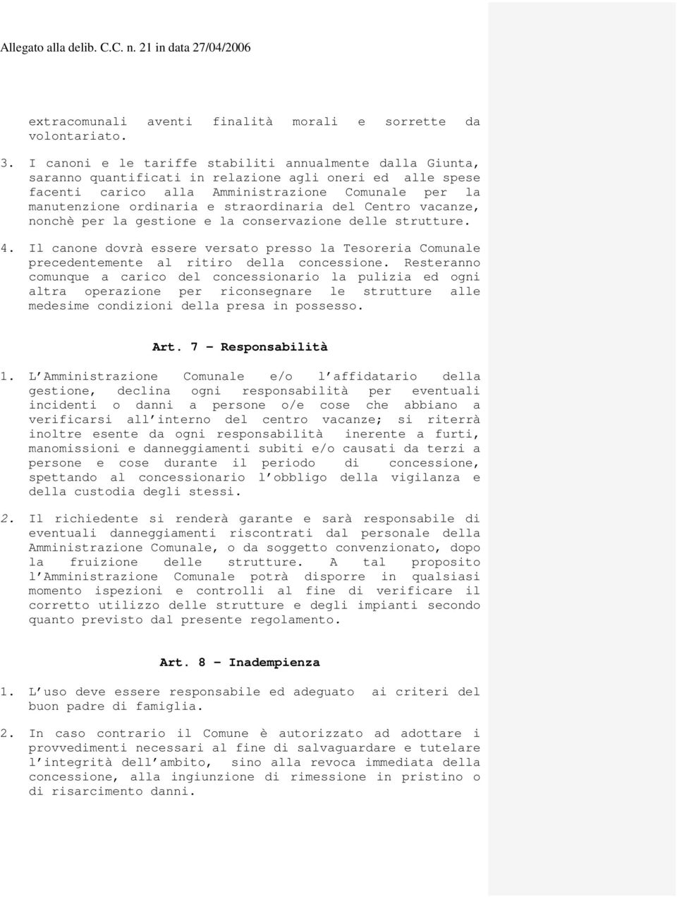 straordinaria del Centro vacanze, nonchè per la gestione e la conservazione delle strutture. 4. Il canone dovrà essere versato presso la Tesoreria Comunale precedentemente al ritiro della concessione.