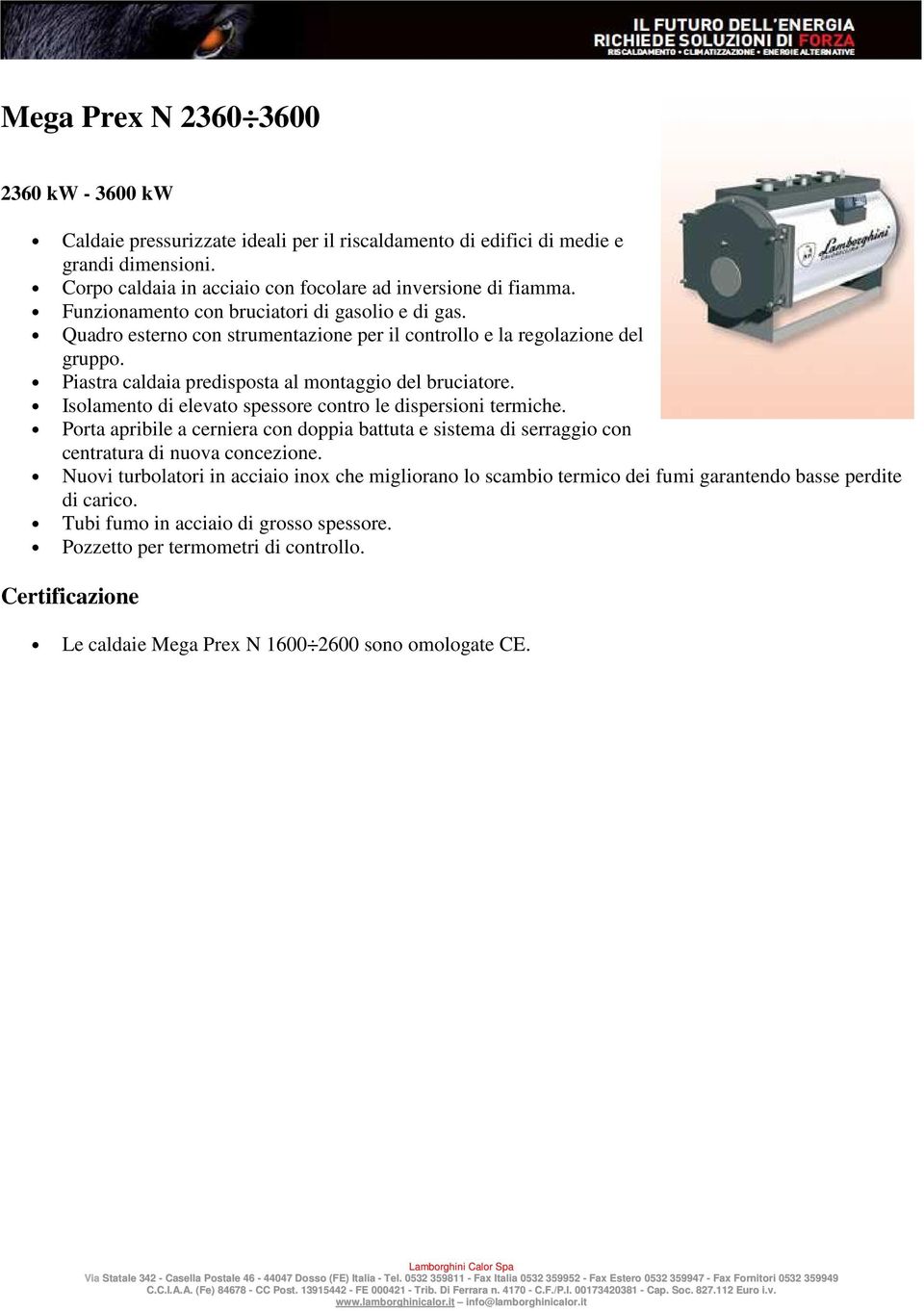 Isolamento di elevato spessore contro le dispersioni termiche. Porta apribile a cerniera con doppia battuta e sistema di serraggio con centratura di nuova concezione.