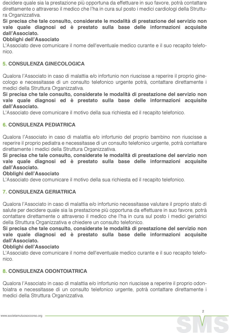 CONSULENZA GINECOLOGICA Qualora l Associato in caso di malattia e/o infortunio non riuscisse a reperire il proprio ginecologo e necessitasse di un consulto telefonico urgente potrà, contattare