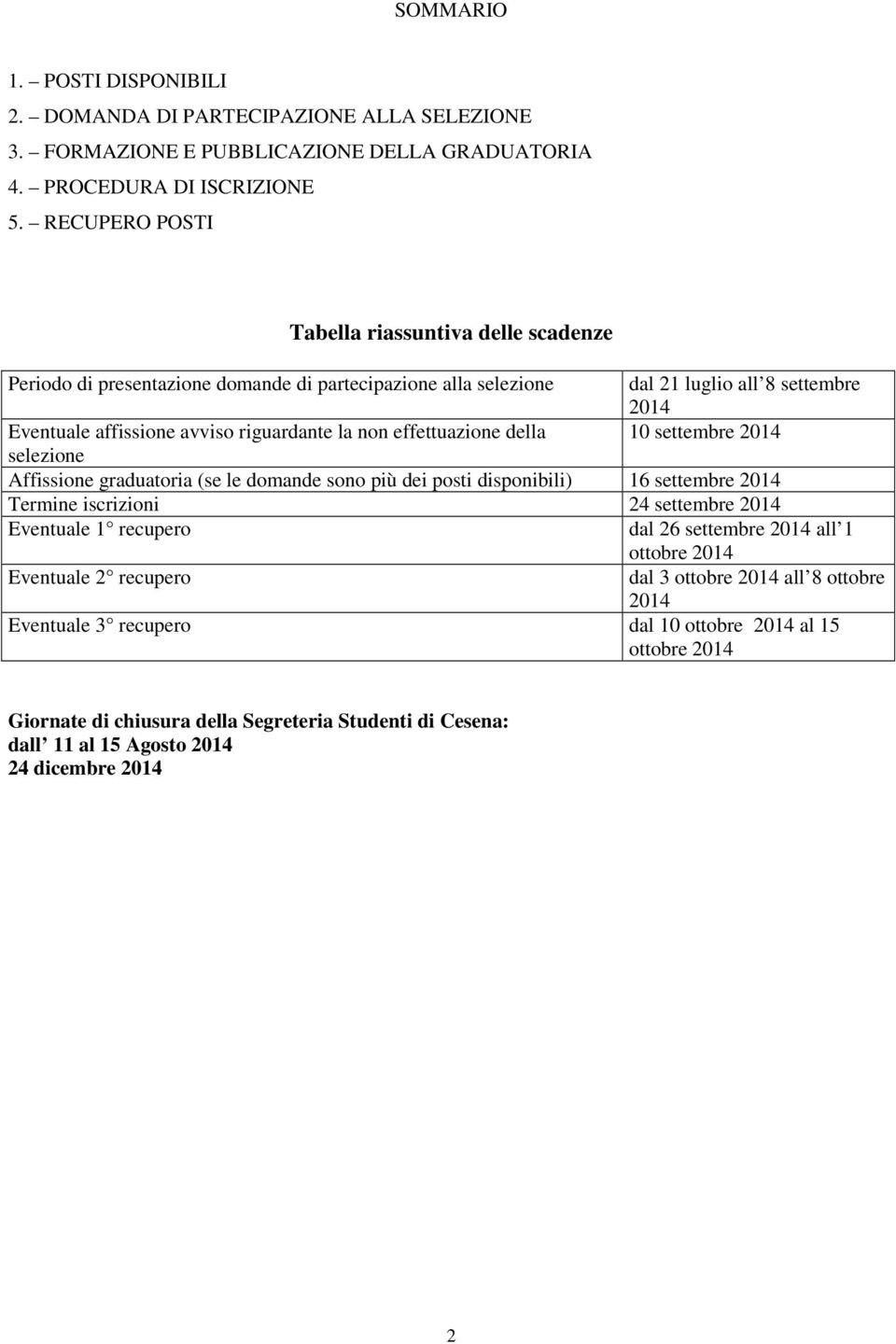 effettuazione della 10 settembre 2014 selezione Affissione graduatoria (se le domande sono più dei posti disponibili) 16 settembre 2014 Termine iscrizioni 24 settembre 2014 Eventuale 1 recupero dal