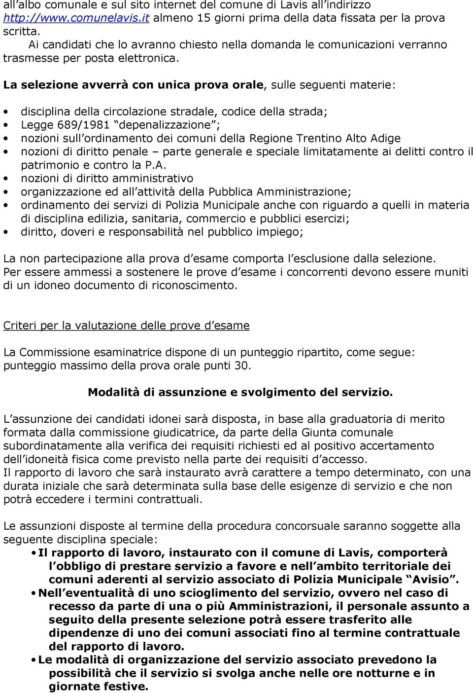 La selezione avverrà con unica prova orale, sulle seguenti materie: disciplina della circolazione stradale, codice della strada; Legge 689/1981 depenalizzazione ; nozioni sull ordinamento dei comuni