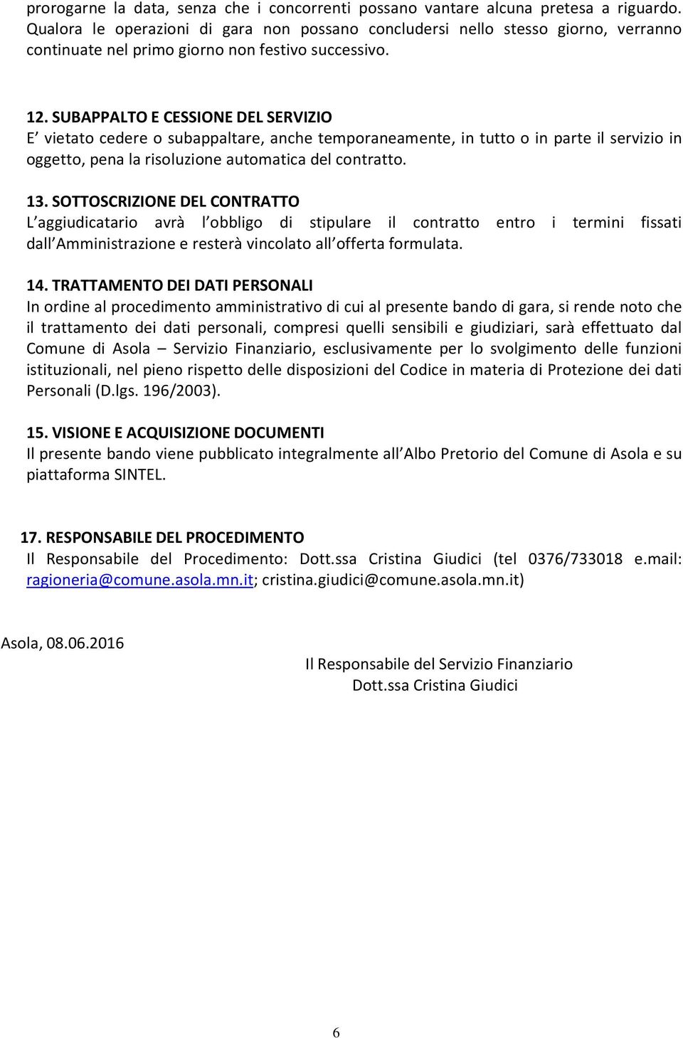 SUBAPPALTO E CESSIONE DEL SERVIZIO E vietato cedere o subappaltare, anche temporaneamente, in tutto o in parte il servizio in oggetto, pena la risoluzione automatica del contratto. 13.