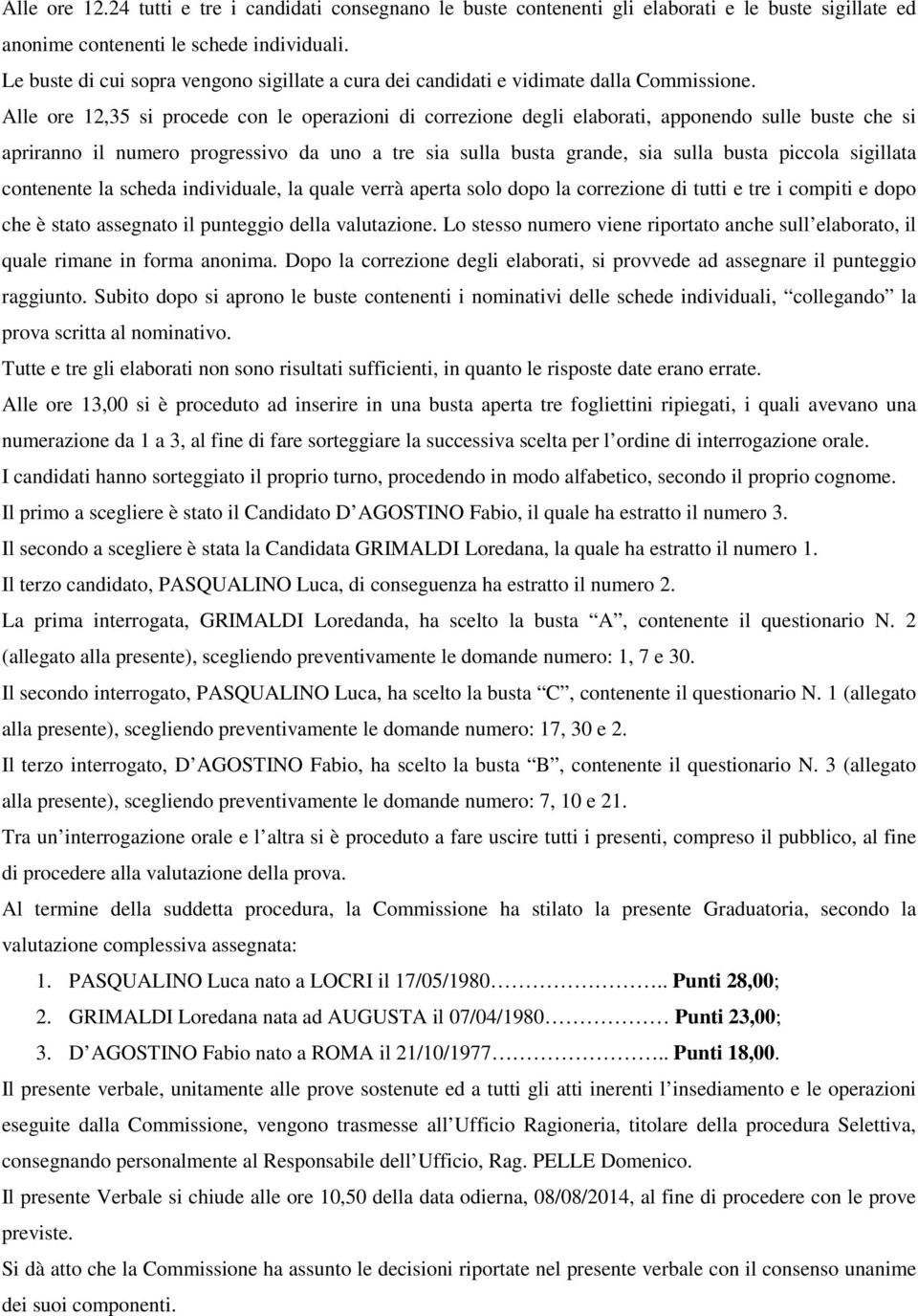 Alle ore 12,35 si procede con le operazioni di correzione degli elaborati, apponendo sulle buste che si apriranno il numero progressivo da uno a tre sia sulla busta grande, sia sulla busta piccola