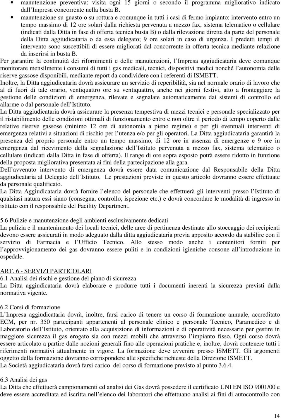 cellulare (indicati dalla Ditta in fase di offerta tecnica busta B) o dalla rilevazione diretta da parte del personale della Ditta aggiudicataria o da essa delegato; 9 ore solari in caso di urgenza.